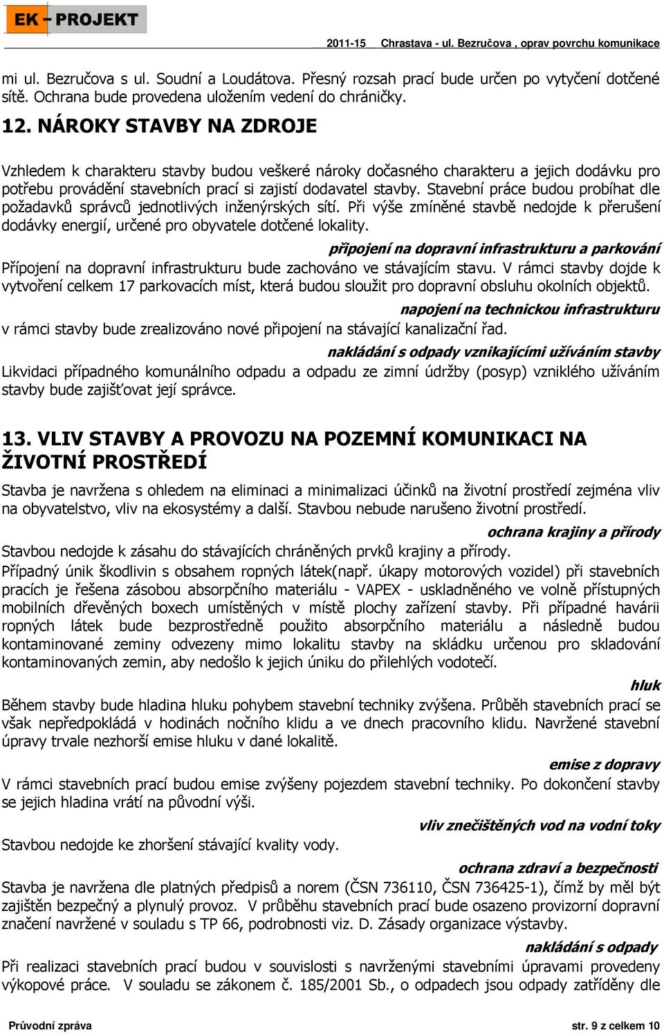 NÁROKY STAVBY NA ZDROJE Vzhledem k charakteru stavby budou veškeré nároky dočasného charakteru a jejich dodávku pro potřebu provádění stavebních prací si zajistí dodavatel stavby.