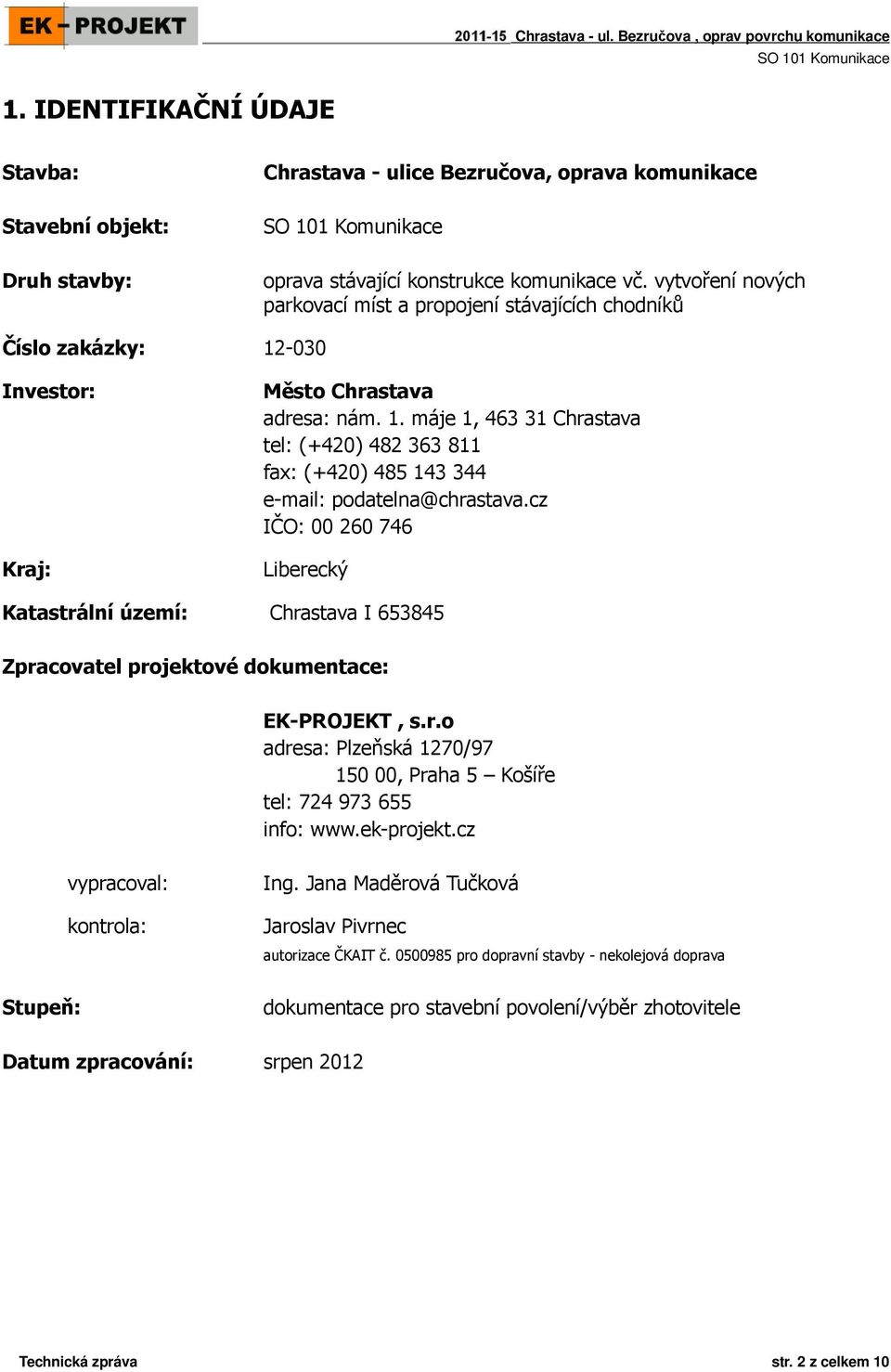 vytvoření nových parkovací míst a propojení stávajících chodníků Číslo zakázky: 12-030 Investor: Kraj: Město Chrastava adresa: nám. 1. máje 1, 463 31 Chrastava tel: (+420) 482 363 811 fax: (+420) 485 143 344 e-mail: podatelna@chrastava.