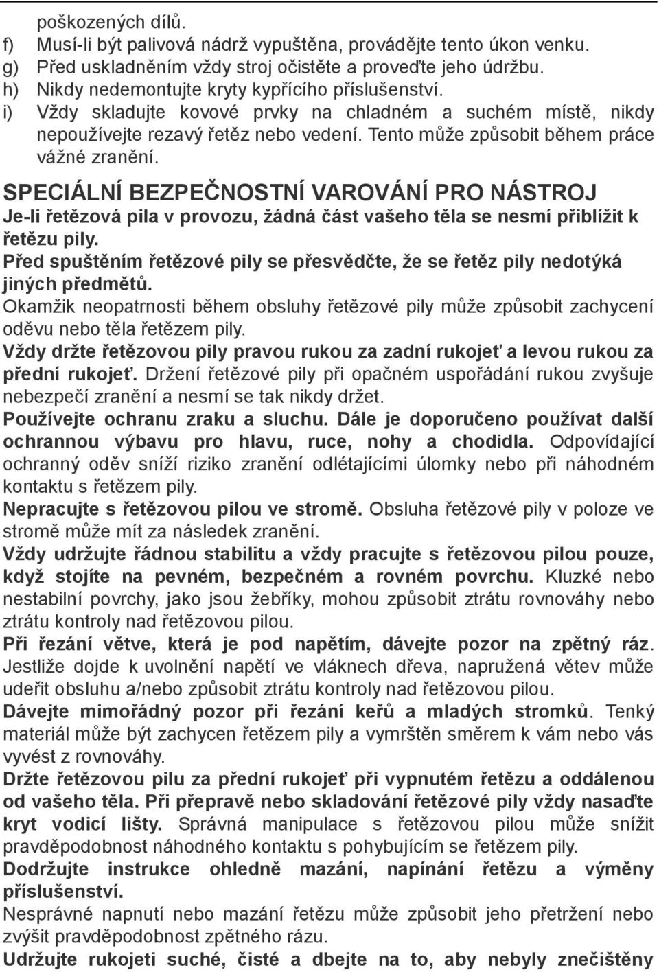 Tento může způsobit během práce vážné zranění. SPECIÁLNÍ BEZPEČNOSTNÍ VAROVÁNÍ PRO NÁSTROJ Je-li řetězová pila v provozu, žádná část vašeho těla se nesmí přiblížit k řetězu pily.