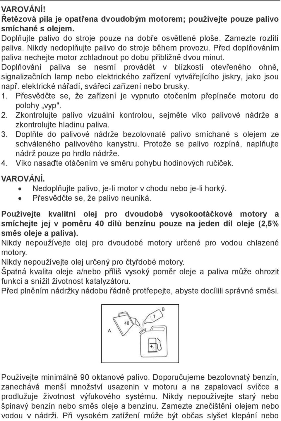 Doplňování paliva se nesmí provádět v blízkosti otevřeného ohně, signalizačních lamp nebo elektrického zařízení vytvářejícího jiskry, jako jsou např. elektrické nářadí, svářecí zařízení nebo brusky.