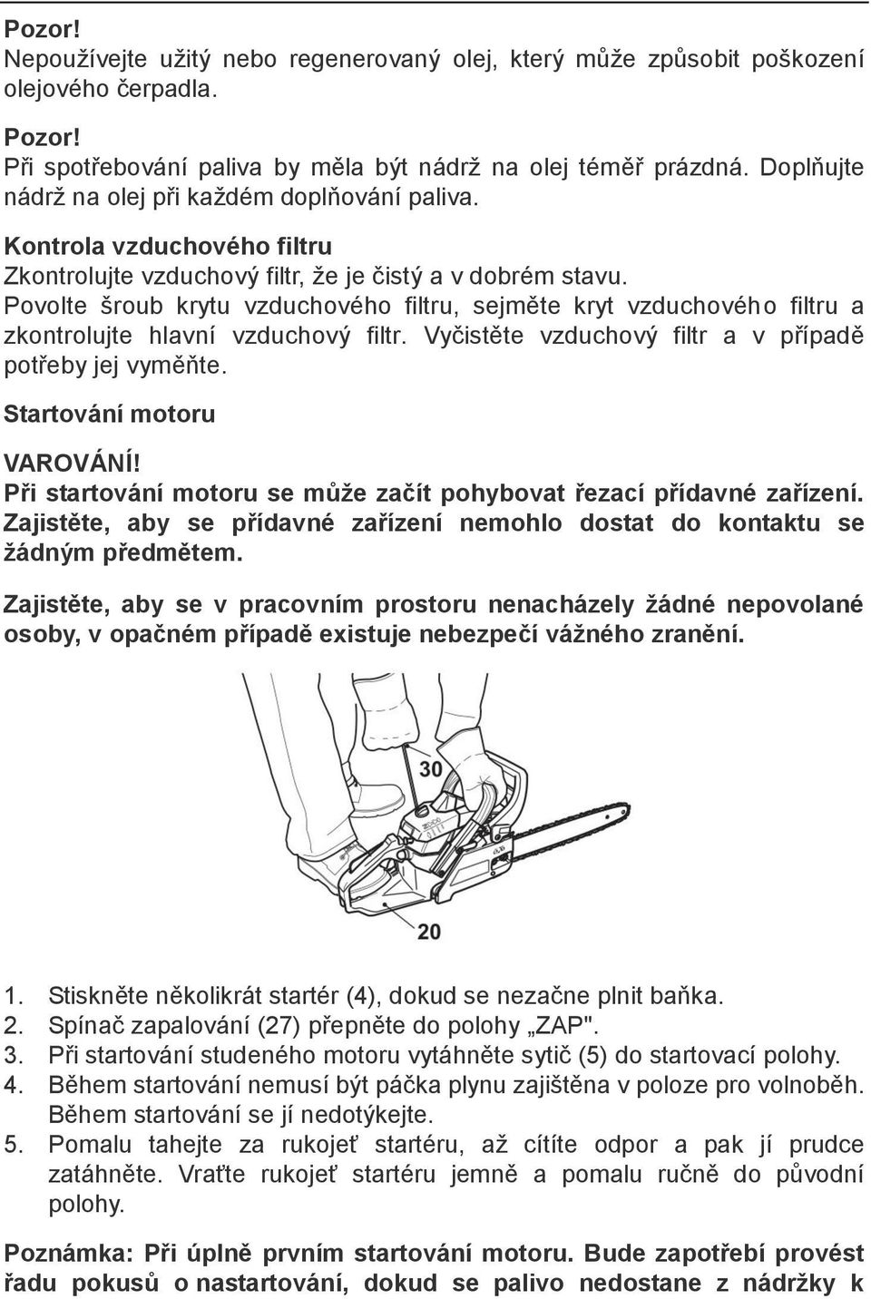 Povolte šroub krytu vzduchového filtru, sejměte kryt vzduchového filtru a zkontrolujte hlavní vzduchový filtr. Vyčistěte vzduchový filtr a v případě potřeby jej vyměňte. Startování motoru VAROVÁNÍ!