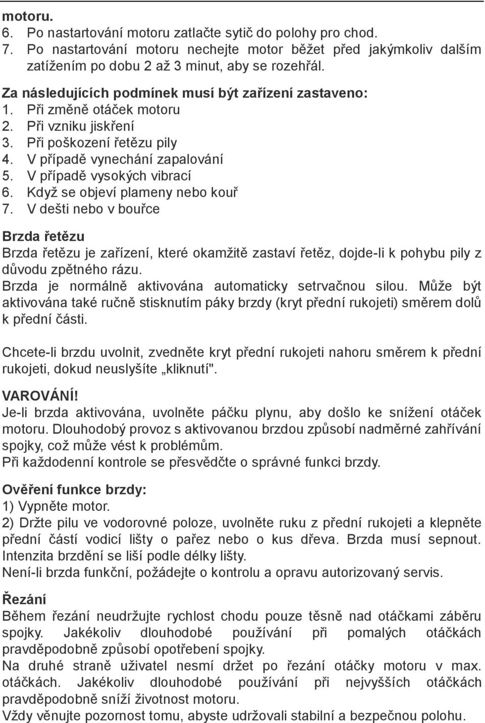 Když se objeví plameny nebo kouř 7. V dešti nebo v bouřce Brzda řetězu Brzda řetězu je zařízení, které okamžitě zastaví řetěz, dojde-li k pohybu pily z důvodu zpětného rázu.