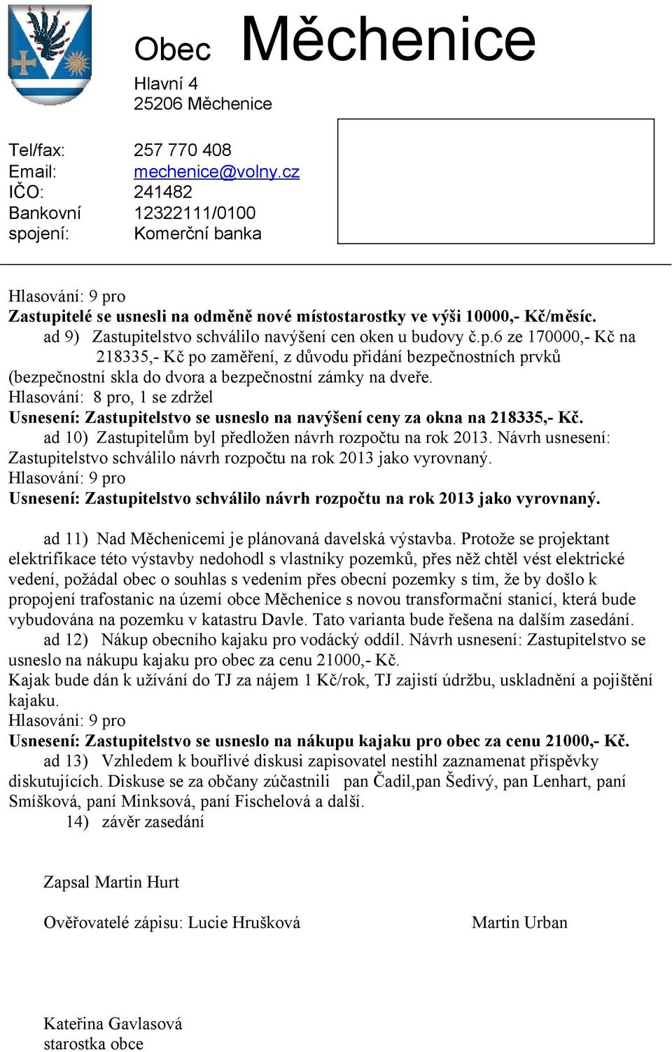 Návrh usnesení: Zastupitelstvo schválilo návrh rozpočtu na rok 2013 jako vyrovnaný. Hlasování: 9 pro Usnesení: Zastupitelstvo schválilo návrh rozpočtu na rok 2013 jako vyrovnaný.