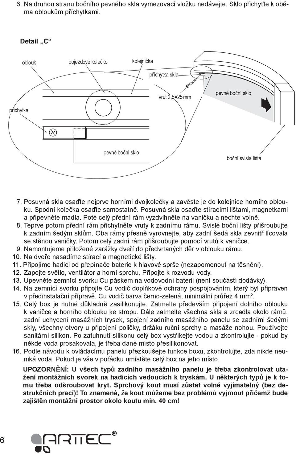 Posuvná skla osaďte nejprve horními dvojkolečky a zavěste je do kolejnice horního oblouku. Spodní kolečka osaďte samostatně. Posuvná skla osaďte stíracími lištami, magnetkami a připevněte madla.