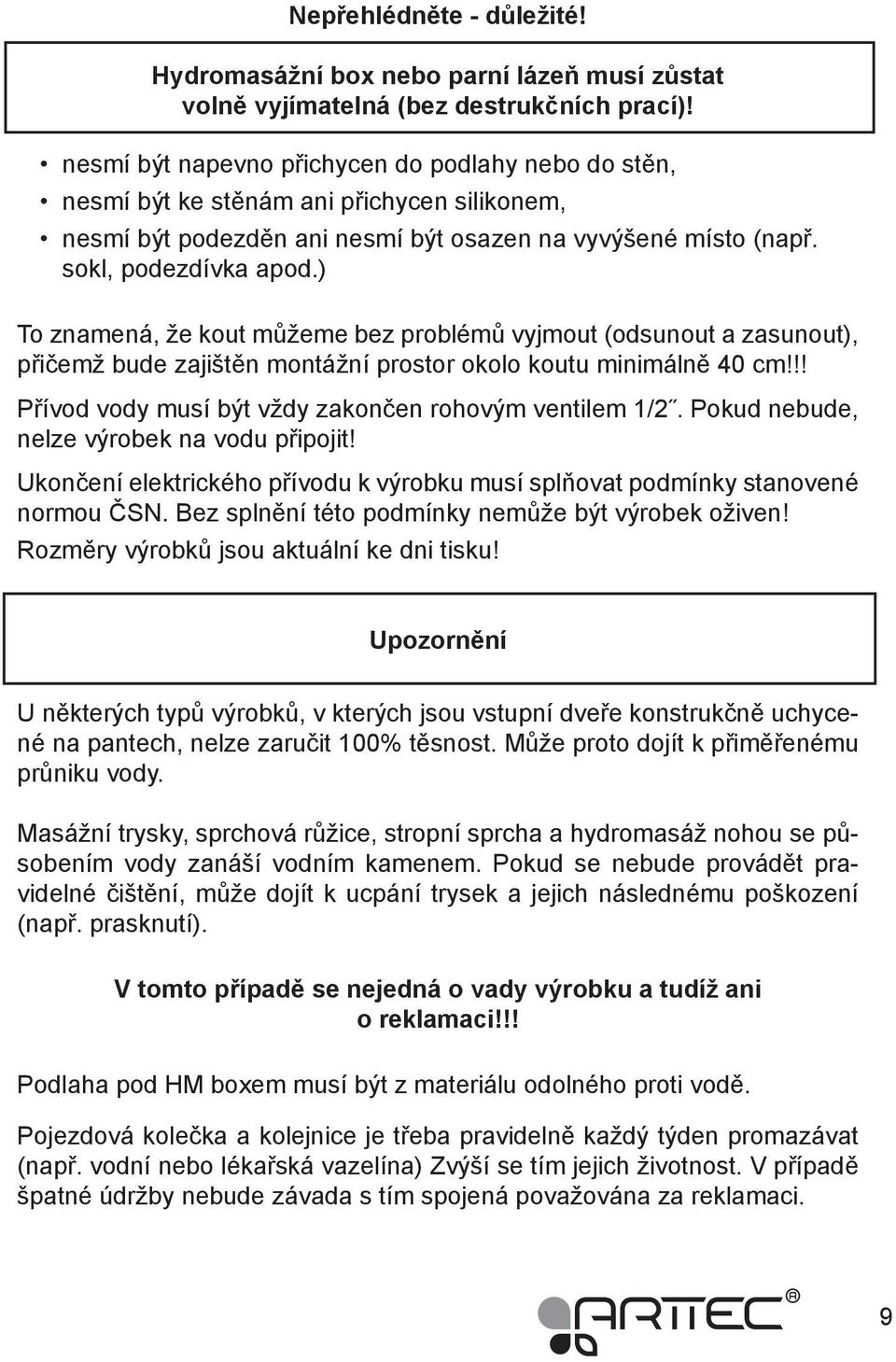 ) To znamená, že kout můžeme bez problémů vyjmout (odsunout a zasunout), přičemž bude zajištěn montážní prostor okolo koutu minimálně 0 cm!!! Přívod vody musí být vždy zakončen rohovým ventilem 1/2.