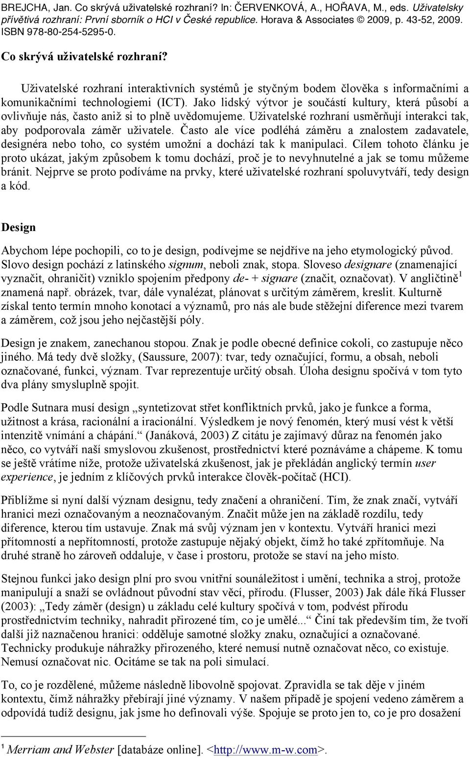 Často ale více podléhá záměru a znalostem zadavatele, designéra nebo toho, co systém umožní a dochází tak k manipulaci.