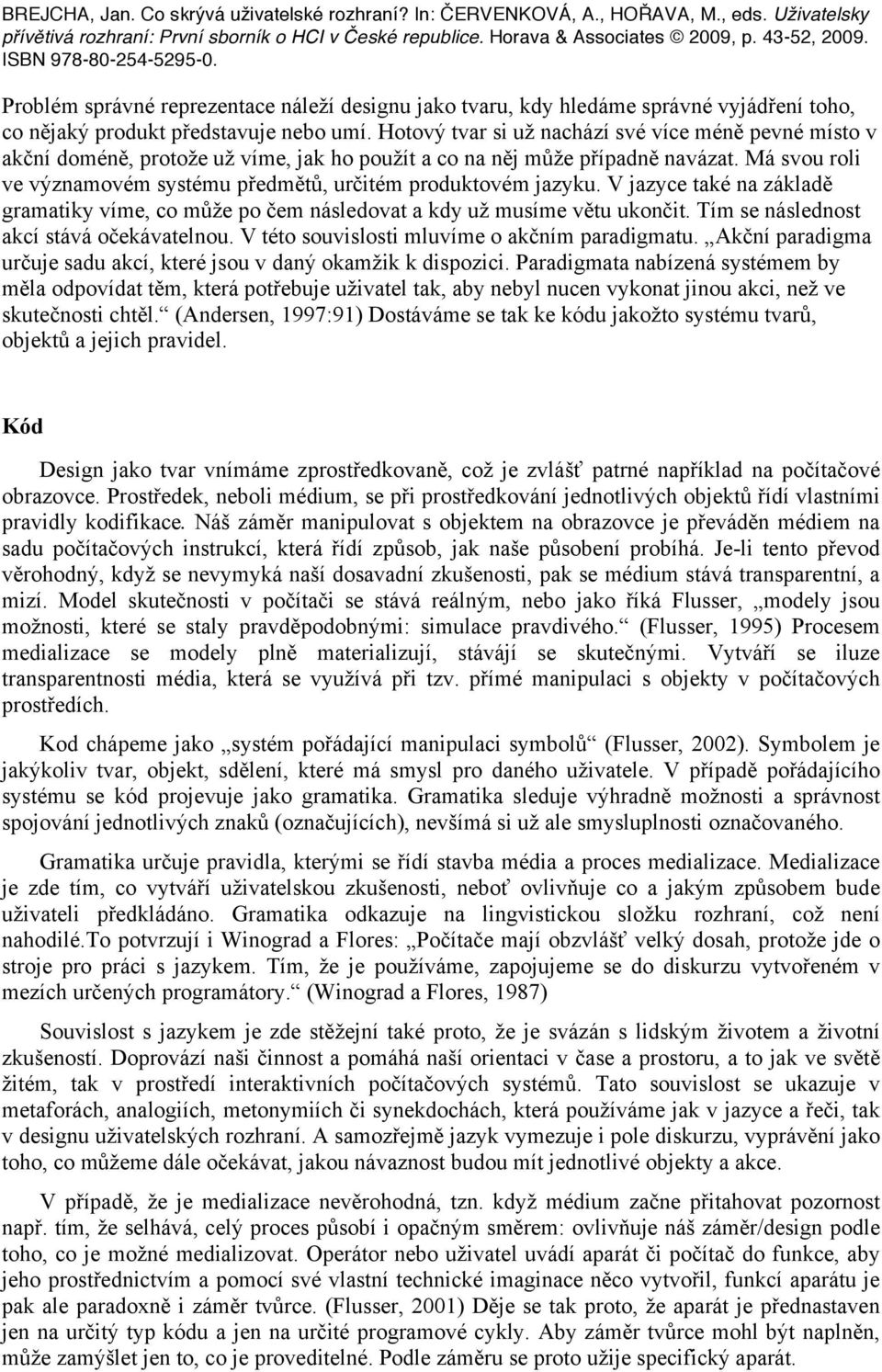 Má svou roli ve významovém systému předmětů, určitém produktovém jazyku. V jazyce také na základě gramatiky víme, co může po čem následovat a kdy už musíme větu ukončit.