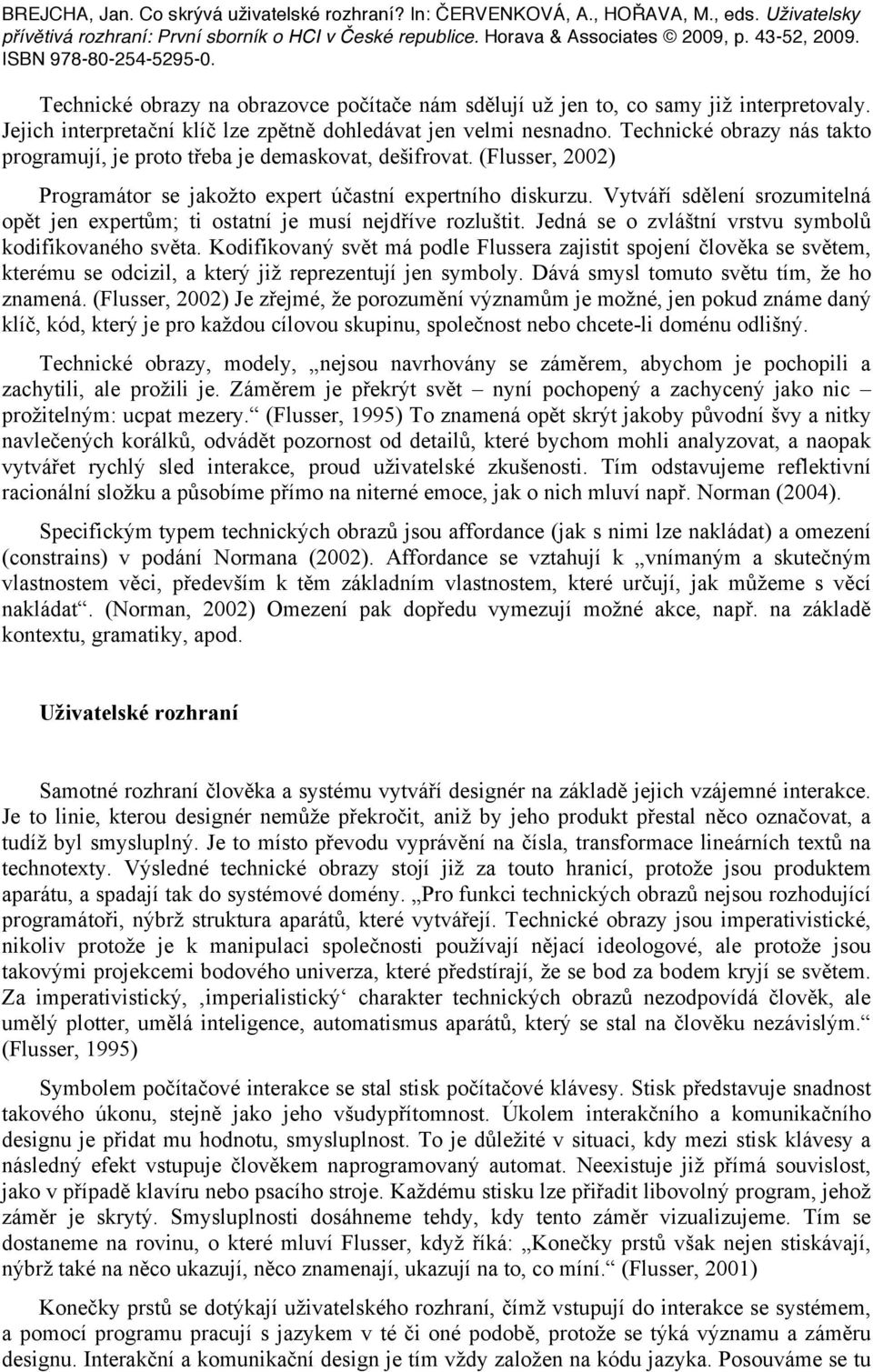 Vytváří sdělení srozumitelná opět jen expertům; ti ostatní je musí nejdříve rozluštit. Jedná se o zvláštní vrstvu symbolů kodifikovaného světa.