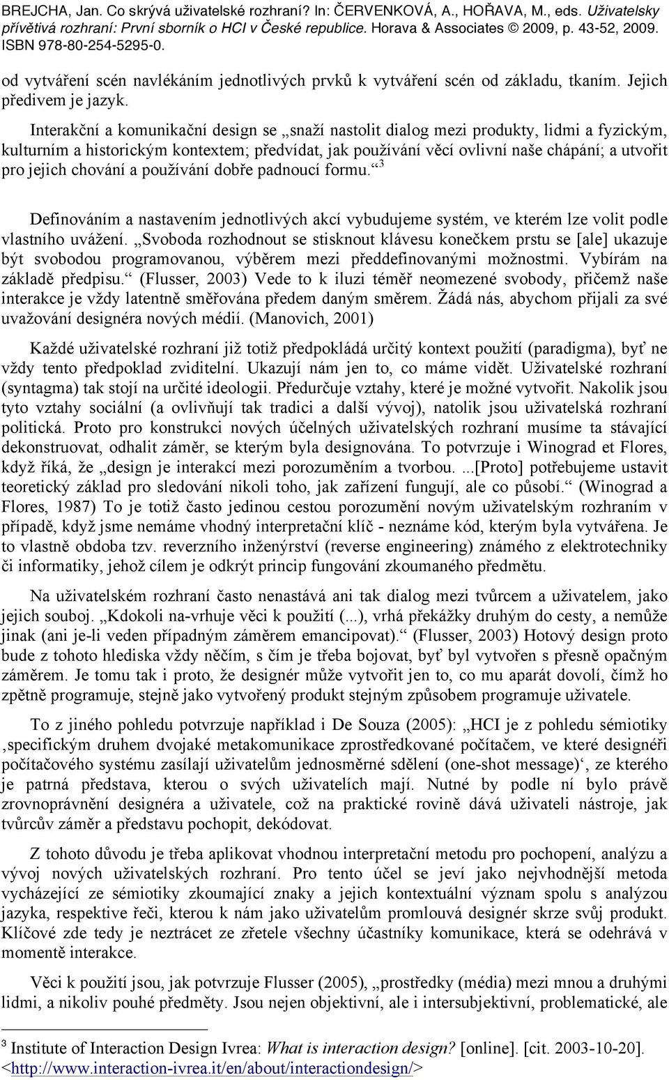 chování a používání dobře padnoucí formu. 3 Definováním a nastavením jednotlivých akcí vybudujeme systém, ve kterém lze volit podle vlastního uvážení.