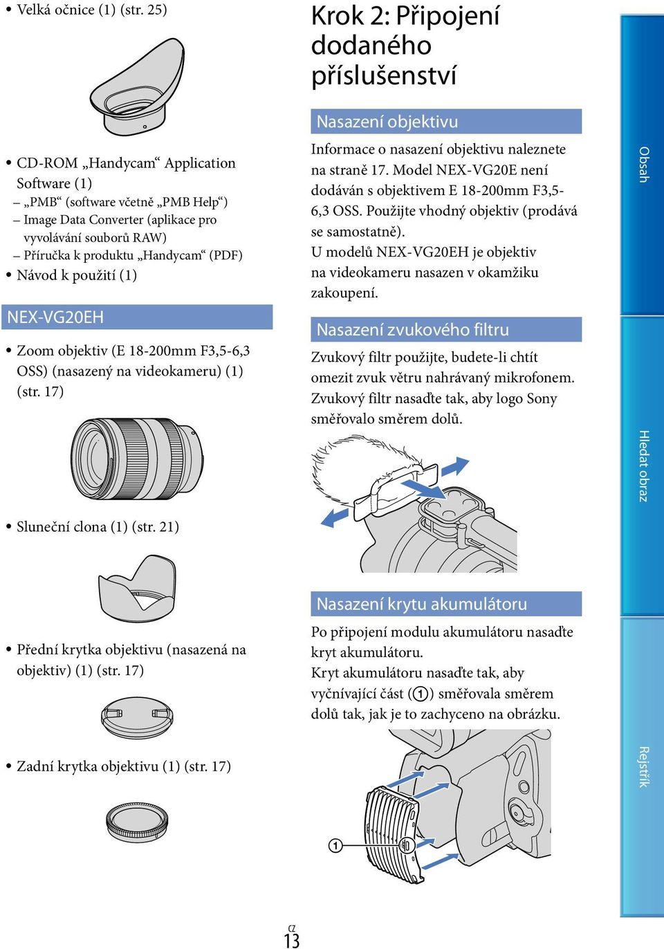 Handycam (PDF) Návod k použití (1) NEX-VG20EH Zoom objektiv (E 18-200mm F3,5-6,3 OSS) (nasazený na videokameru) (1) (str. 17) Sluneční clona (1) (str.