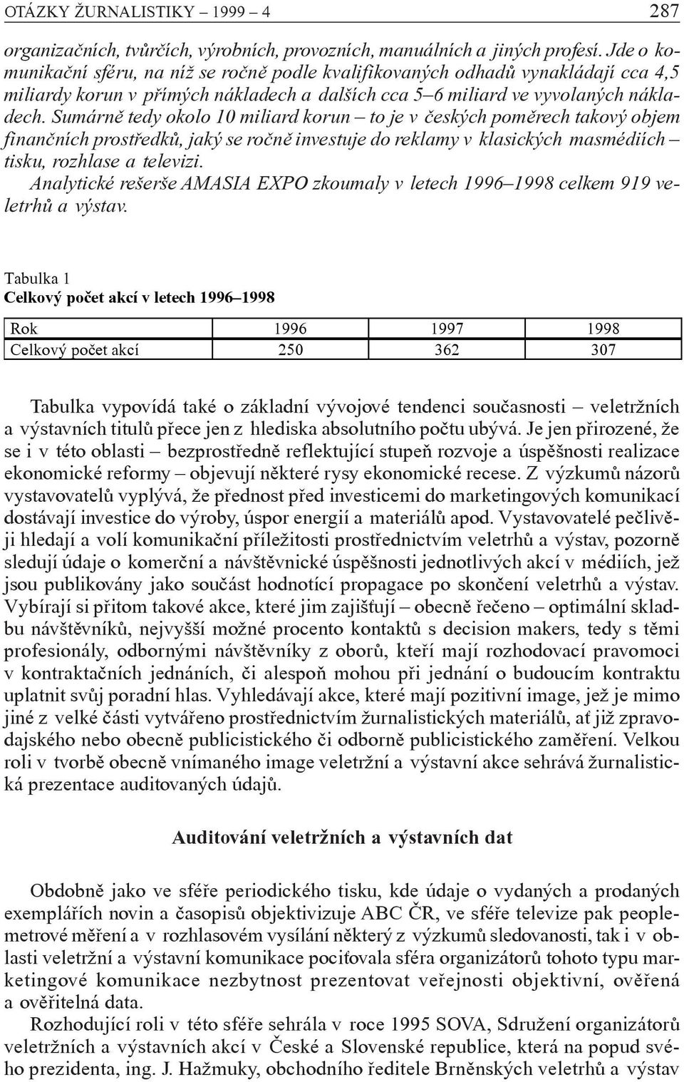 Sumárnì tedy okolo 10 miliard korun to je v èeských pomìrech takový objem finanèních prostøedkù, jaký se roènì investuje do reklamy v klasických masmédiích tisku, rozhlase a televizi.