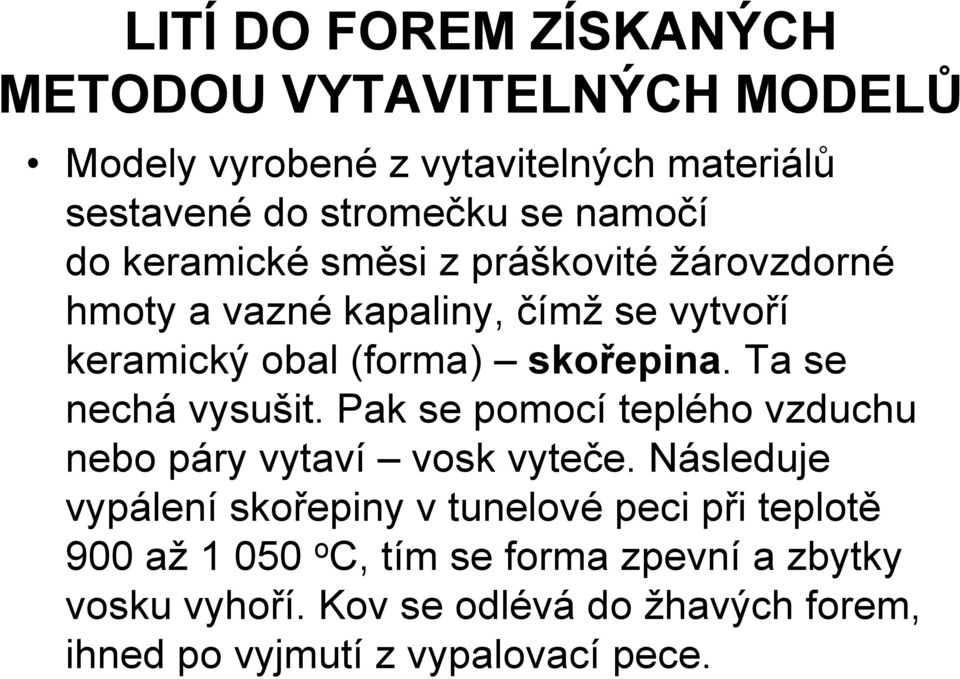 Ta se nechá vysušit. Pak se pomocí teplého vzduchu nebo páry vytaví vosk vyteče.