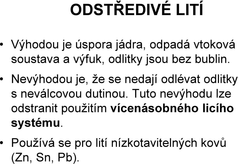 Nevýhodou je, že se nedají odlévat odlitky s neválcovou dutinou.