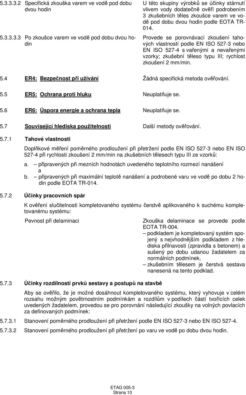 Provede se porovnávací zkoušení tahových vlastností podle EN ISO 527-3 nebo EN ISO 527-4 s vařenými a nevařenými vzorky; zkušební těleso typu III; rychlost zkoušení 2 mm/min. 5.4 ER4: Bezpečnost při užívání Žádná specifická metoda ověřování.