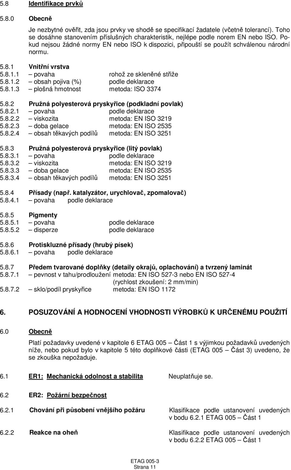 1 Vnitřní vrstva 5.8.1.1 povaha rohož ze skleněné střiže 5.8.1.2 obsah pojiva (%) podle deklarace 5.8.1.3 plošná hmotnost metoda: ISO 3374 5.8.2 Pružná polyesterová pryskyřice (podkladní povlak) 5.8.2.1 povaha podle deklarace 5.