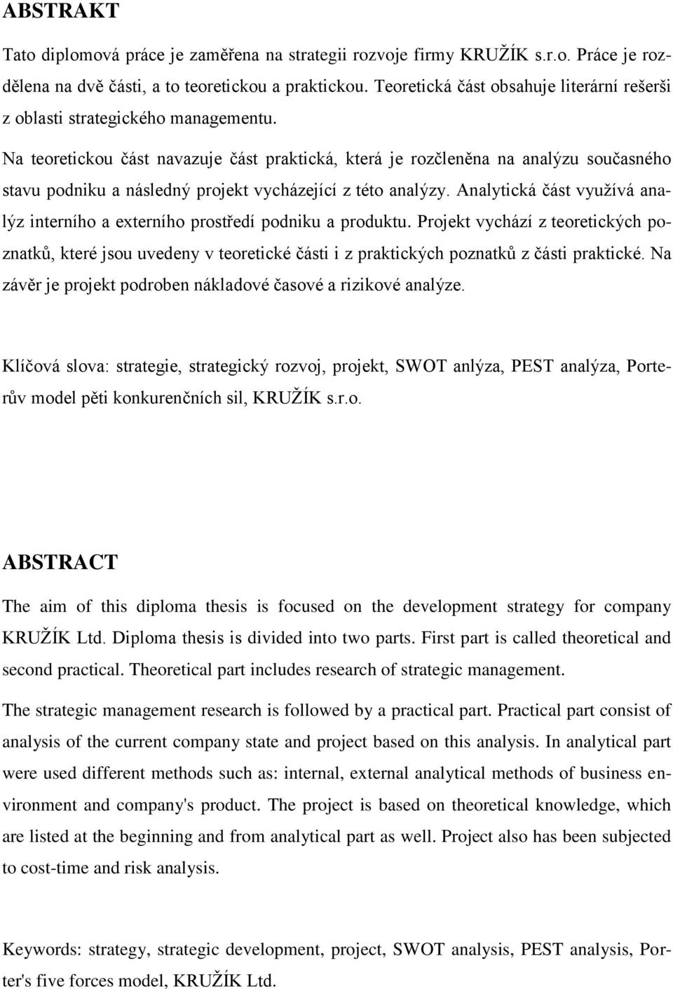Na teoretickou část navazuje část praktická, která je rozčleněna na analýzu současného stavu podniku a následný projekt vycházející z této analýzy.