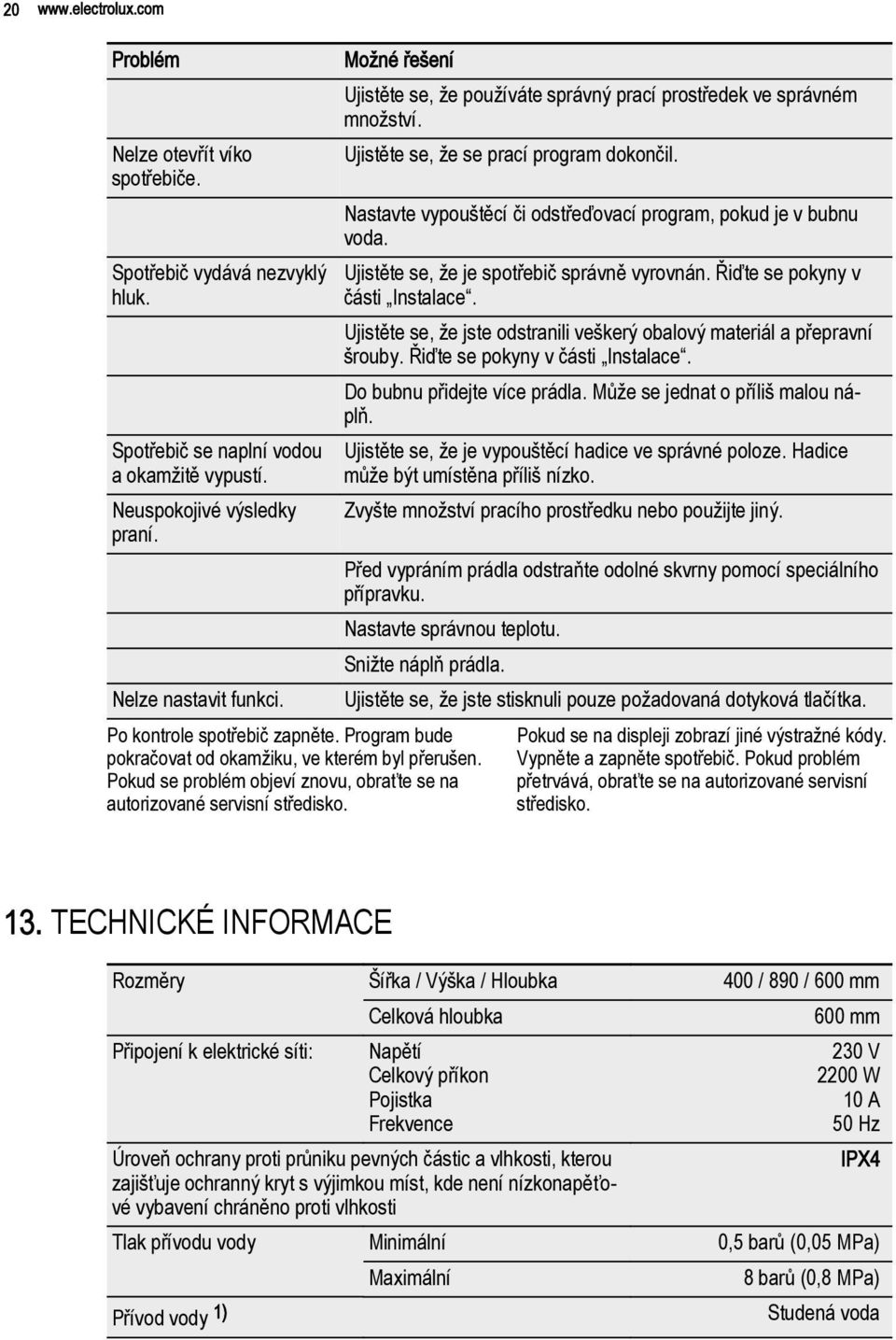 Ujistěte se, že používáte správný prací prostředek ve správném množství. Ujistěte se, že se prací program dokončil. Nastavte vypouštěcí či odstřeďovací program, pokud je v bubnu voda.