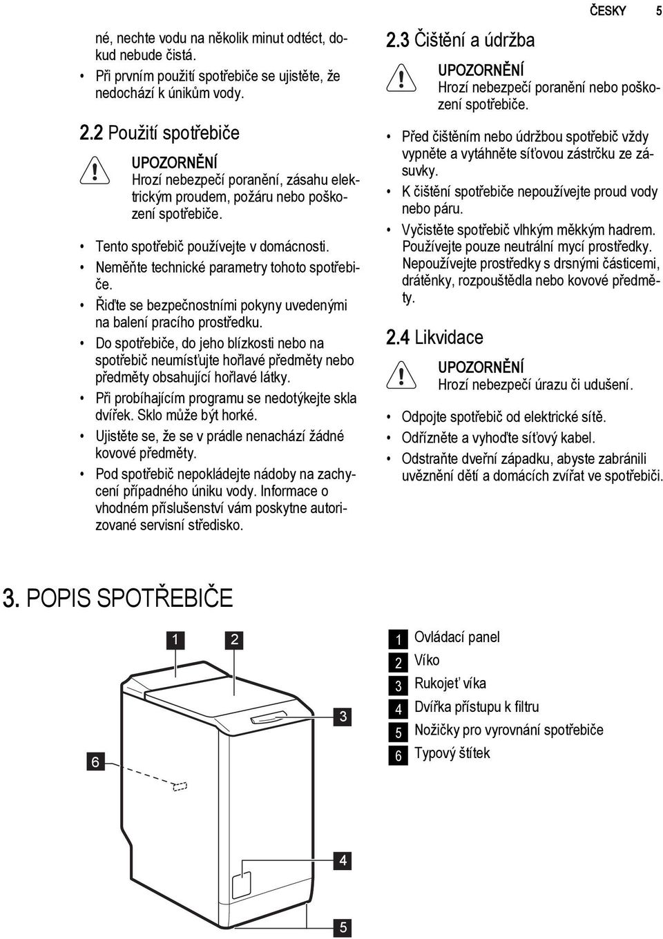 Neměňte technické parametry tohoto spotřebiče. Řiďte se bezpečnostními pokyny uvedenými na balení pracího prostředku.