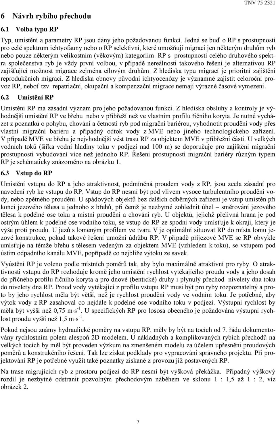 RP s prostupností celého druhového spektra společenstva ryb je vždy první volbou, v případě nereálnosti takového řešení je alternativou RP zajišťující možnost migrace zejména cílovým druhům.