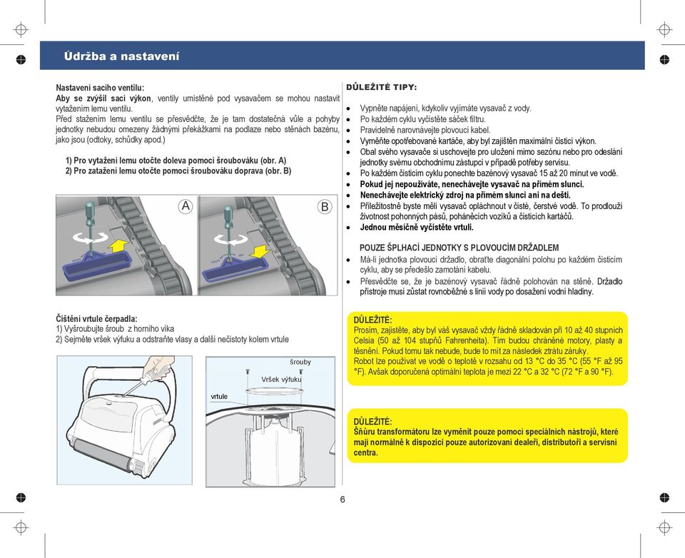 ) 1) Pro vytažení lemu otočte doleva pomocí šroubováku (obr. A) 2) Pro zatažení lemu otočte pomocí šroubováku doprava (obr. B) A B DŮLEŽITÉ TIPY: Vypněte napájení, kdykoliv vyjímáte vysavač z vody.