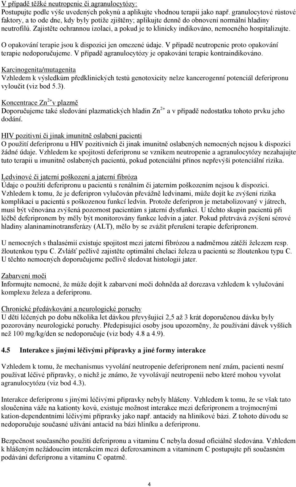 Zajistěte ochrannou izolaci, a pokud je to klinicky indikováno, nemocného hospitalizujte. O opakování terapie jsou k dispozici jen omezené údaje.