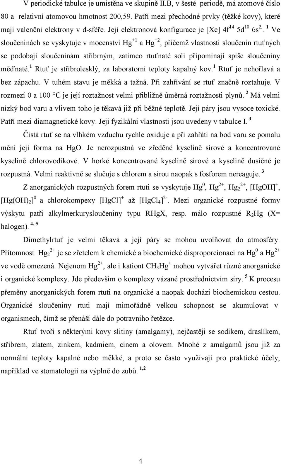 . 1 Ve sloučeninách se vyskytuje v mocenství Hg +1 a Hg +2, přičemž vlastnosti sloučenin rtuťných se podobají sloučeninám stříbrným, zatímco rtuťnaté soli připomínají spíše sloučeniny měďnaté.