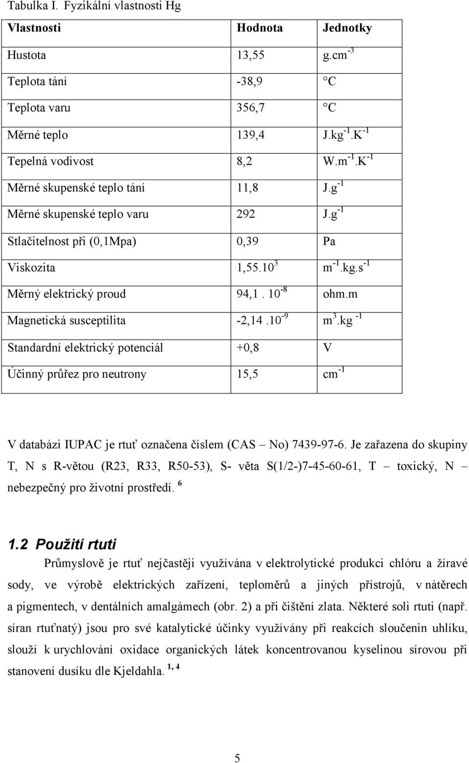 m Magnetická susceptilita -2,14.10-9 m 3.kg -1 Standardní elektrický potenciál +0,8 V Účinný průřez pro neutrony 15,5 cm -1 V databázi IUPAC je rtuť označena číslem (CAS No) 7439-97-6.