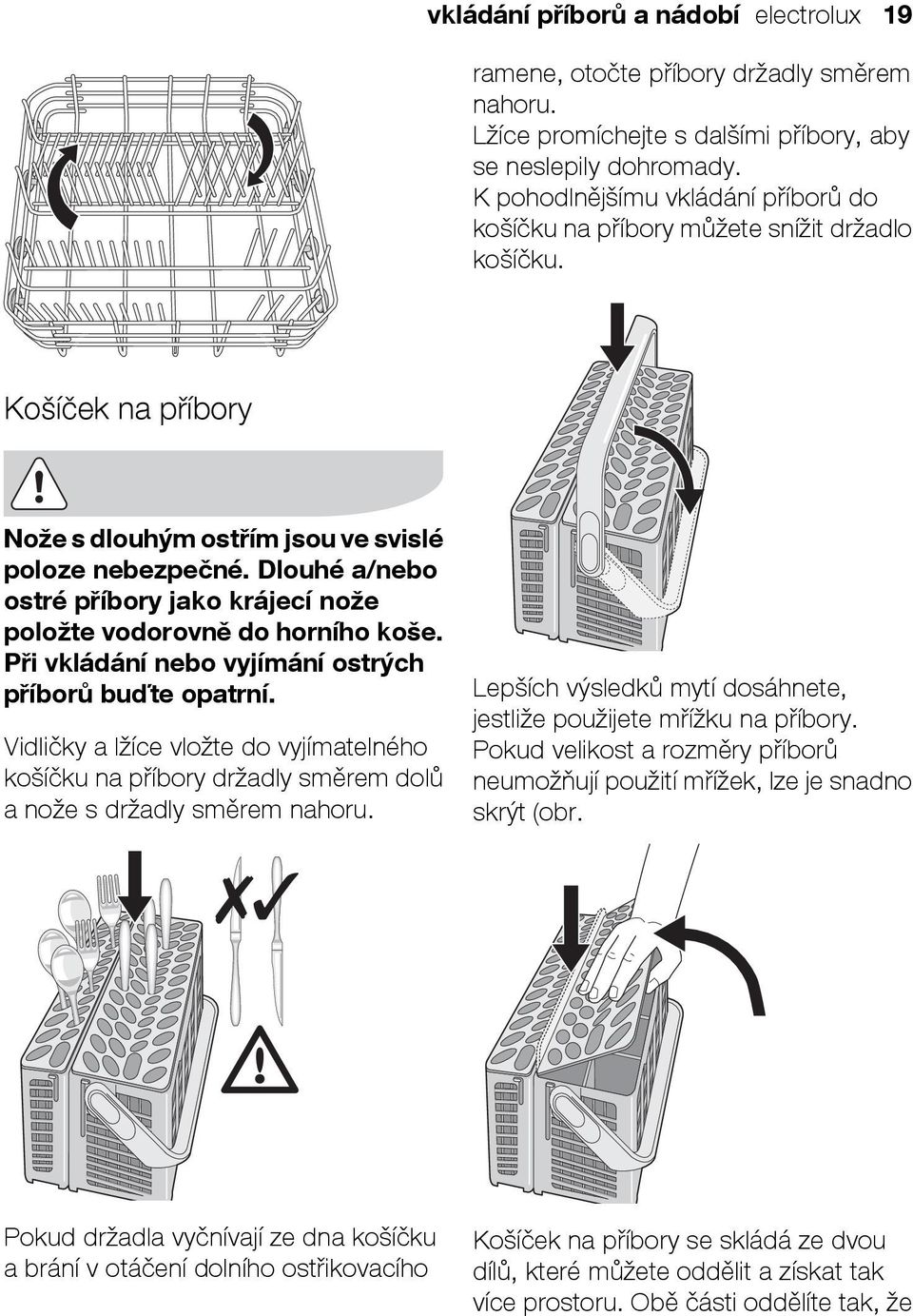 Dlouhé a/nebo ostré příbory jako krájecí nože položte vodorovně do horního koše. Při vkládání nebo vyjímání ostrých příborů buďte opatrní.