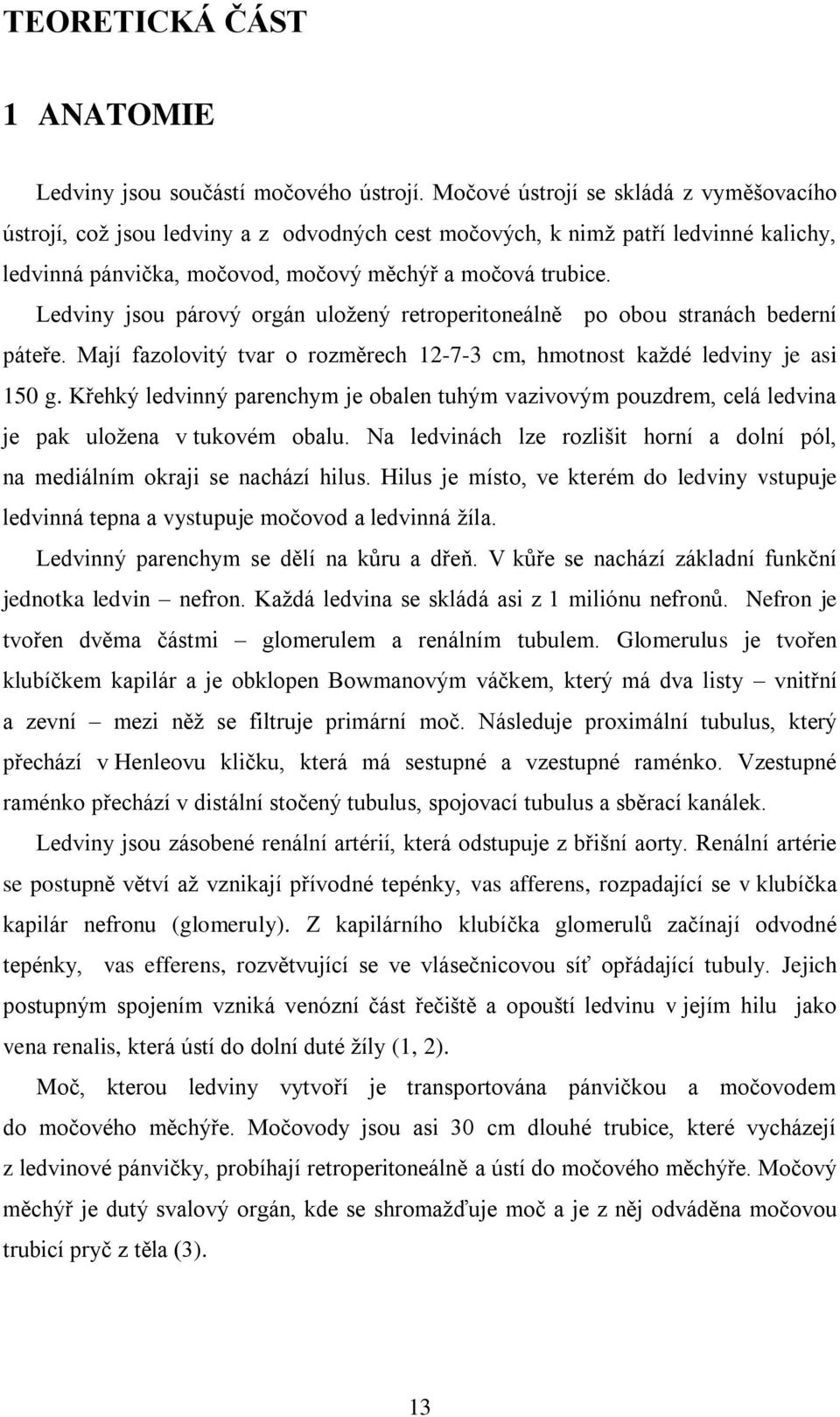 Ledviny jsou párový orgán uloţený retroperitoneálně po obou stranách bederní páteře. Mají fazolovitý tvar o rozměrech 12-7-3 cm, hmotnost kaţdé ledviny je asi 150 g.