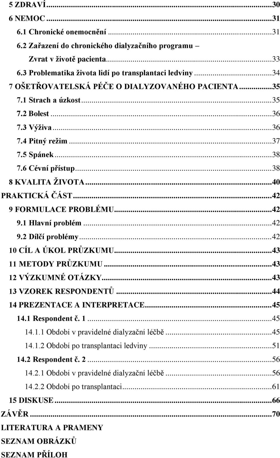 .. 40 PRAKTICKÁ ČÁST... 42 9 FORMULACE PROBLÉMU... 42 9.1 Hlavní problém... 42 9.2 Dílčí problémy... 42 10 CÍL A ÚKOL PRŮZKUMU... 43 11 METODY PRŮZKUMU... 43 12 VÝZKUMNÉ OTÁZKY.