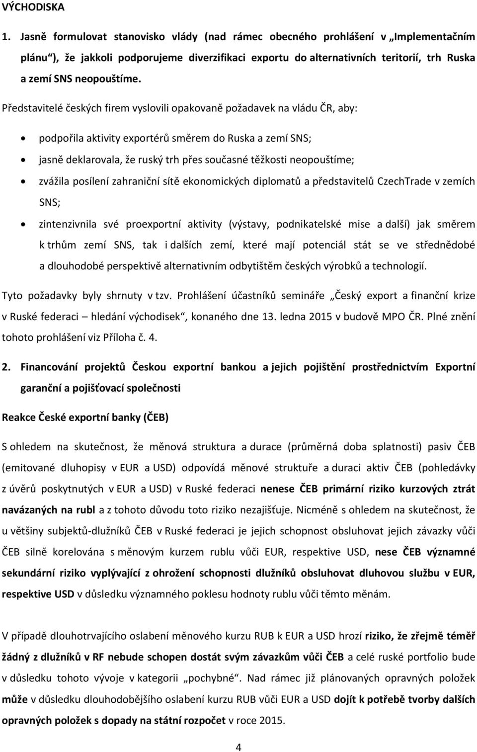 Představitelé českých firem vyslovili opakovaně požadavek na vládu ČR, aby: podpořila aktivity exportérů směrem do Ruska a zemí SNS; jasně deklarovala, že ruský trh přes současné těžkosti