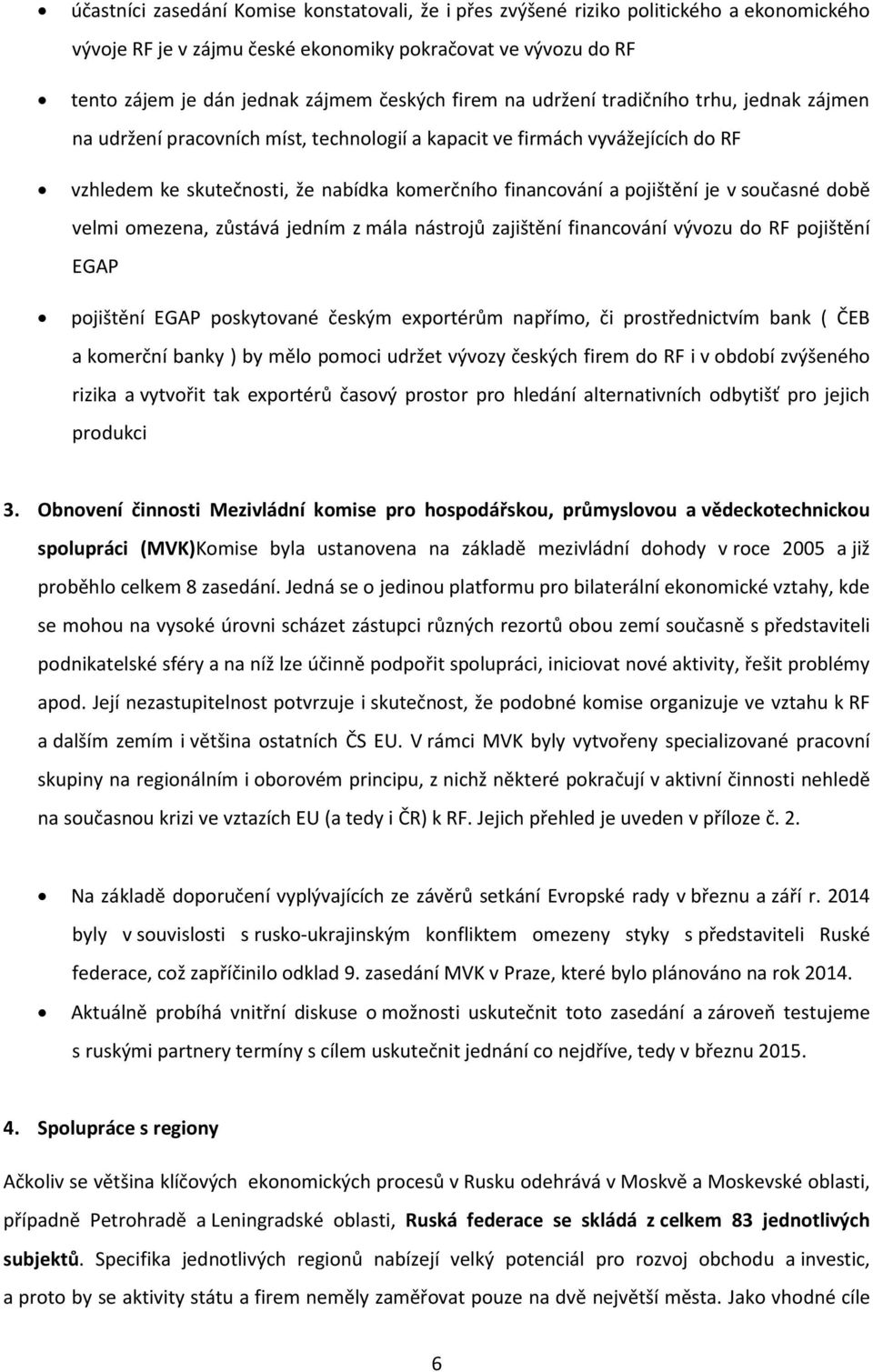 je v současné době velmi omezena, zůstává jedním z mála nástrojů zajištění financování vývozu do RF pojištění EGAP pojištění EGAP poskytované českým exportérům napřímo, či prostřednictvím bank ( ČEB