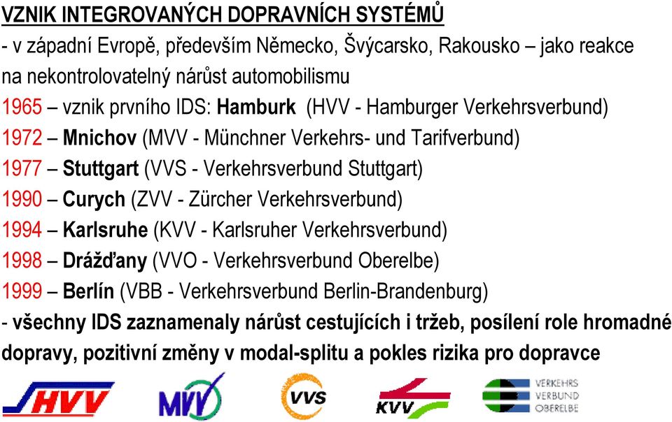 Curych (ZVV - Zürcher Verkehrsverbund) 1994 Karlsruhe (KVV - Karlsruher Verkehrsverbund) 1998 Drážďany (VVO - Verkehrsverbund Oberelbe) 1999 Berlín (VBB -