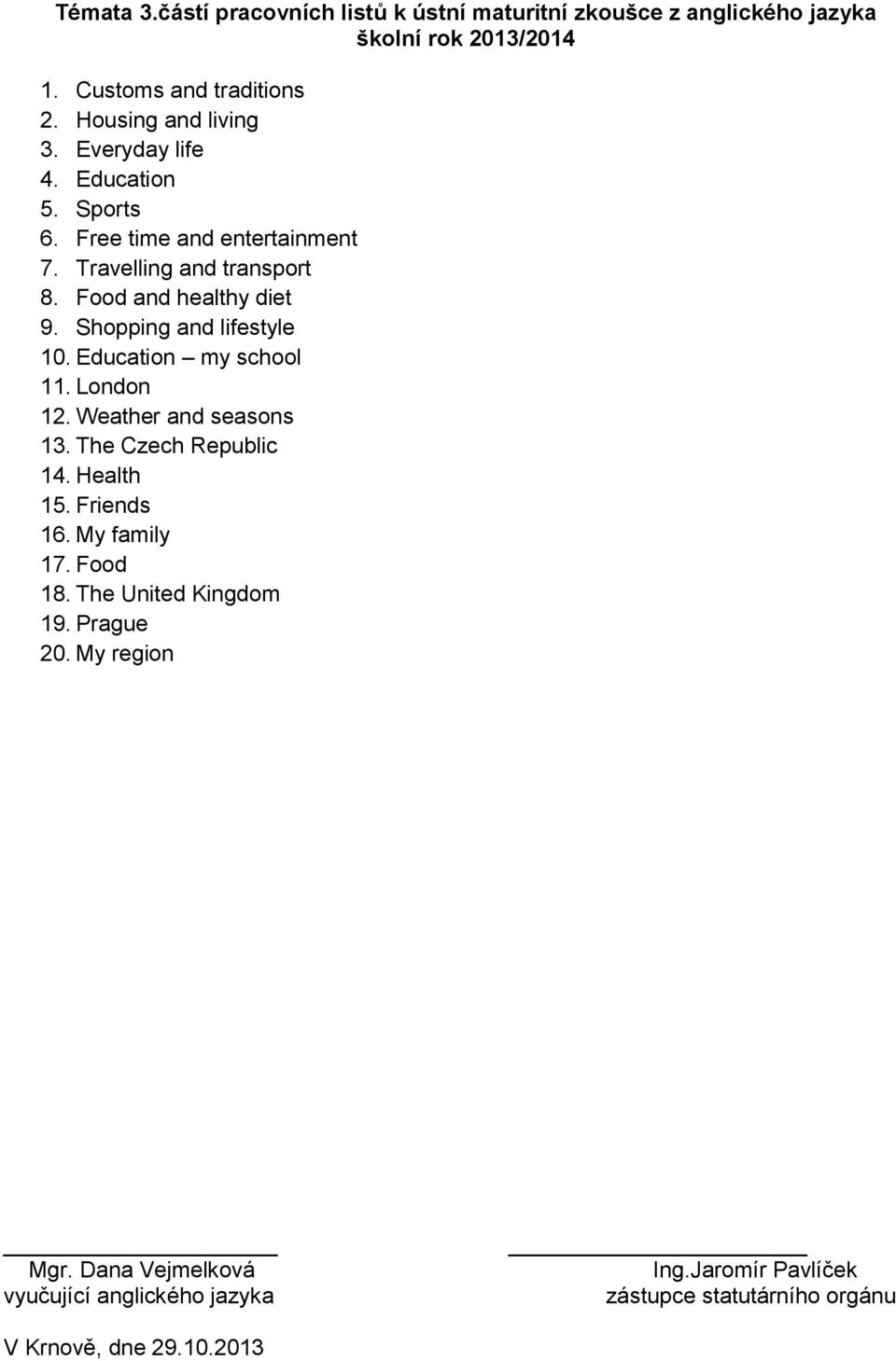 Shopping and lifestyle 10. Education my school 11. London 12. Weather and seasons 13. The Czech Republic 14. Health 15. Friends 16. My family 17.