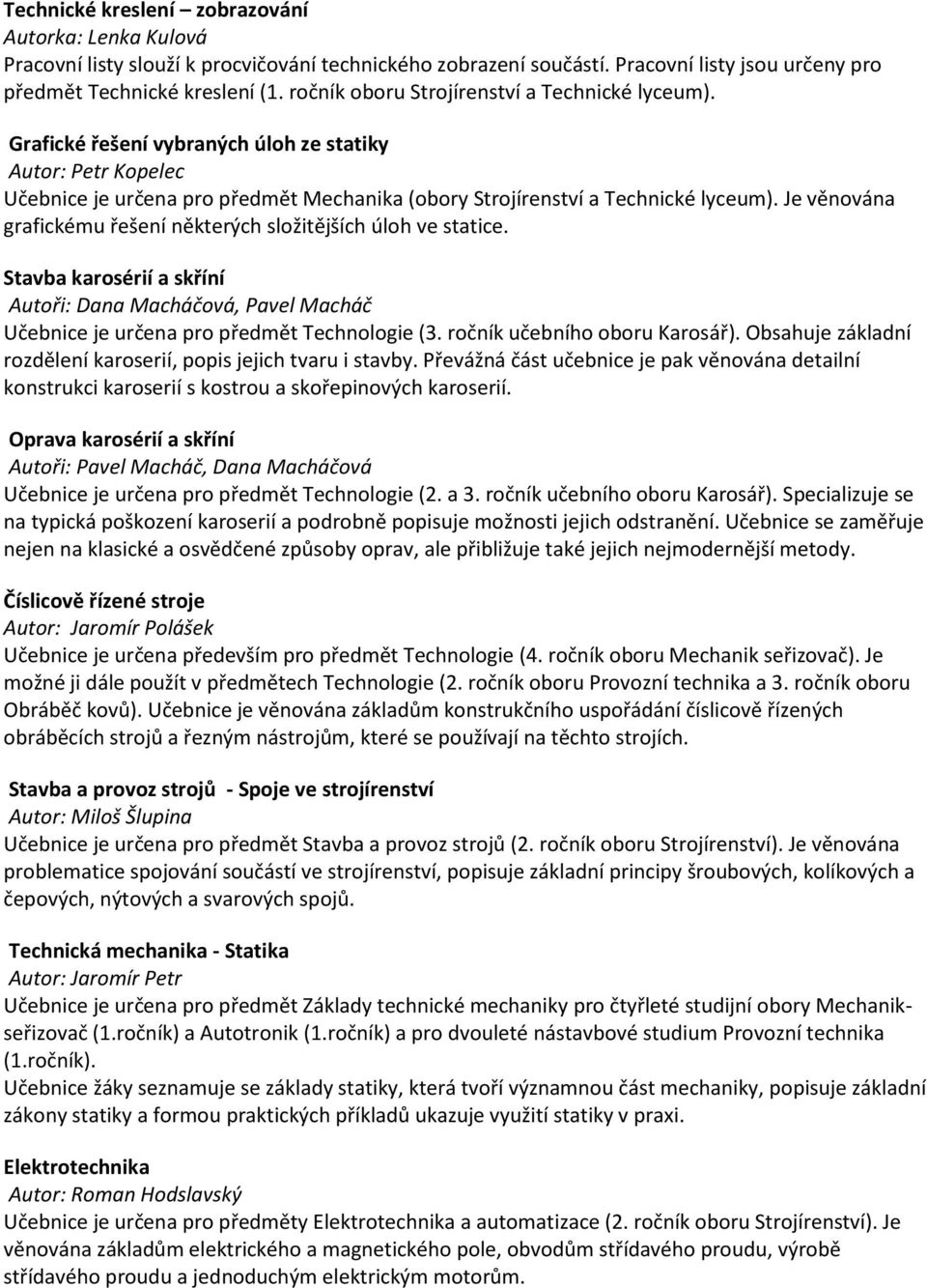 Je věnována grafickému řešení některých složitějších úloh ve statice. Stavba karosérií a skříní Autoři: Dana Macháčová, Pavel Macháč Učebnice je určena pro předmět Technologie (3.