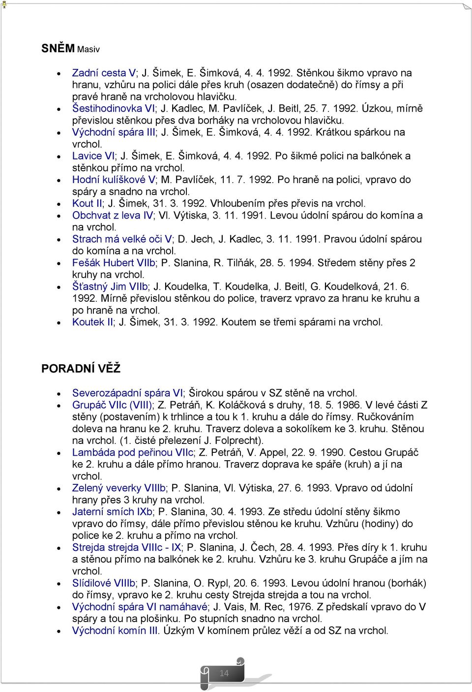 Lavice VI; J. Šimek, E. Šimková, 4. 4. 1992. Po šikmé polici na balkónek a stěnkou přímo na vrchol. Hodní kulíškové V; M. Pavlíček, 11. 7. 1992. Po hraně na polici, vpravo do spáry a snadno na vrchol.