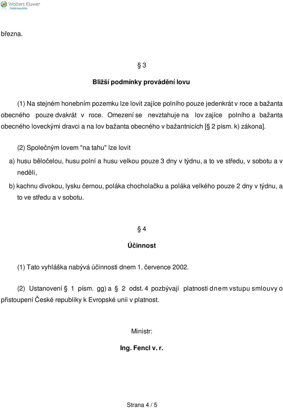 (2) Společným lovem "na tahu" lze lovit a) husu běločelou, husu polní a husu velkou pouze 3 dny v týdnu, a to ve středu, v sobotu a v neděli, b) kachnu divokou, lysku černou, poláka chocholačku a