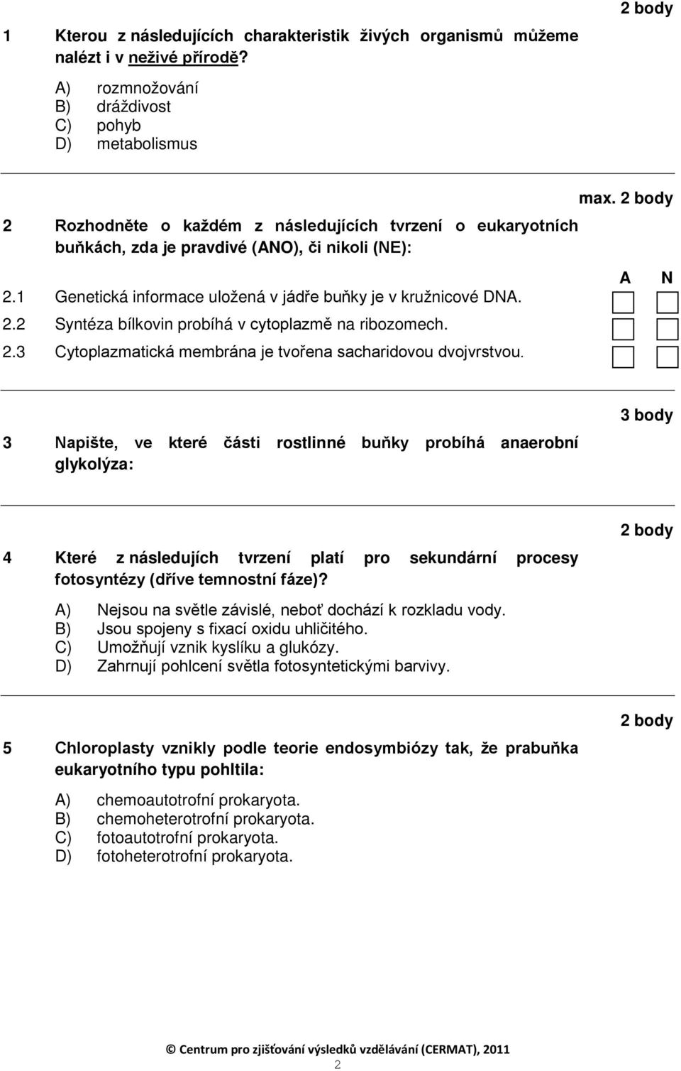 1 Genetická informace uložená v jádře buňky je v kružnicové D. 2.2 Syntéza bílkovin probíhá v cytoplazmě na ribozomech. 2.3 Cytoplazmatická membrána je tvořena sacharidovou dvojvrstvou. max.