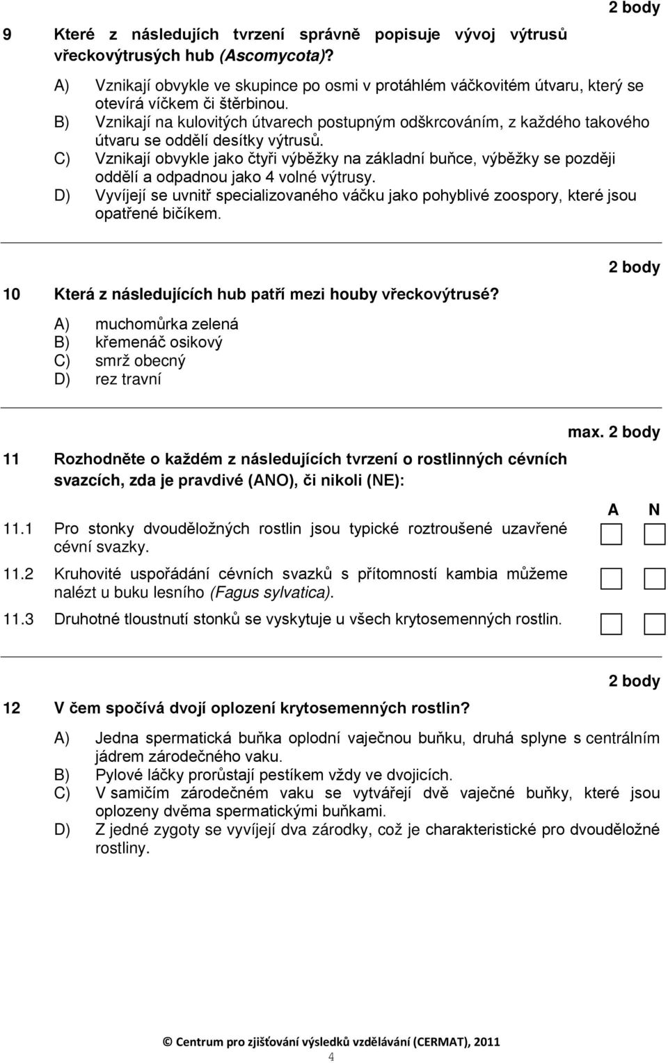 B) Vznikají na kulovitých útvarech postupným odškrcováním, z každého takového útvaru se oddělí desítky výtrusů.