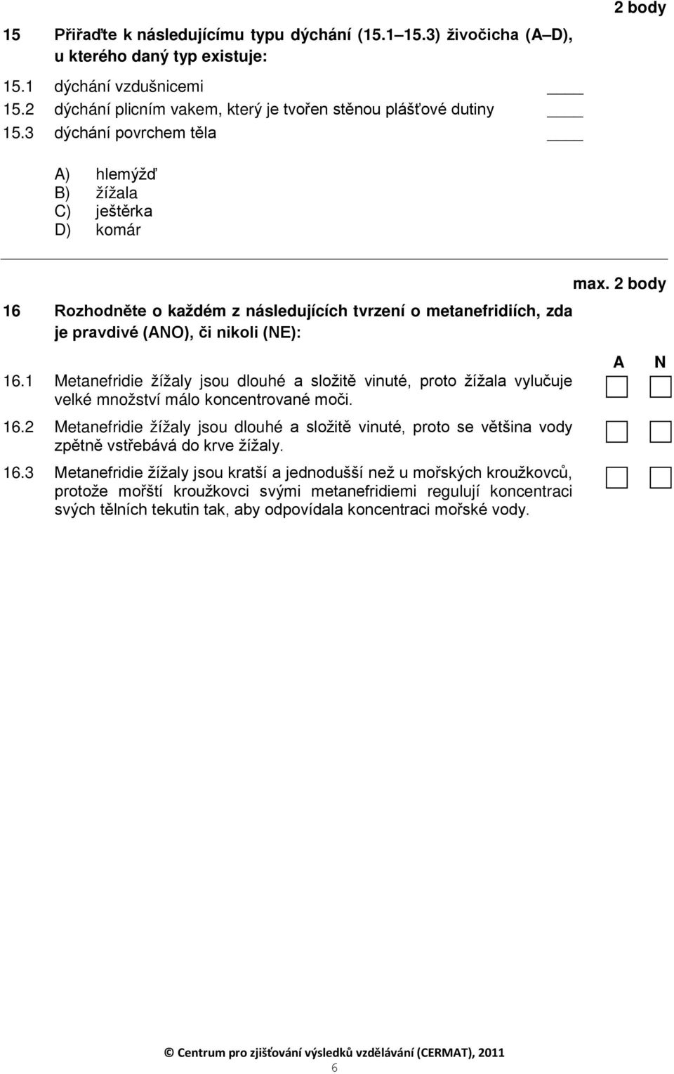 1 Metanefridie žížaly jsou dlouhé a složitě vinuté, proto žížala vylučuje velké množství málo koncentrované moči. 16.