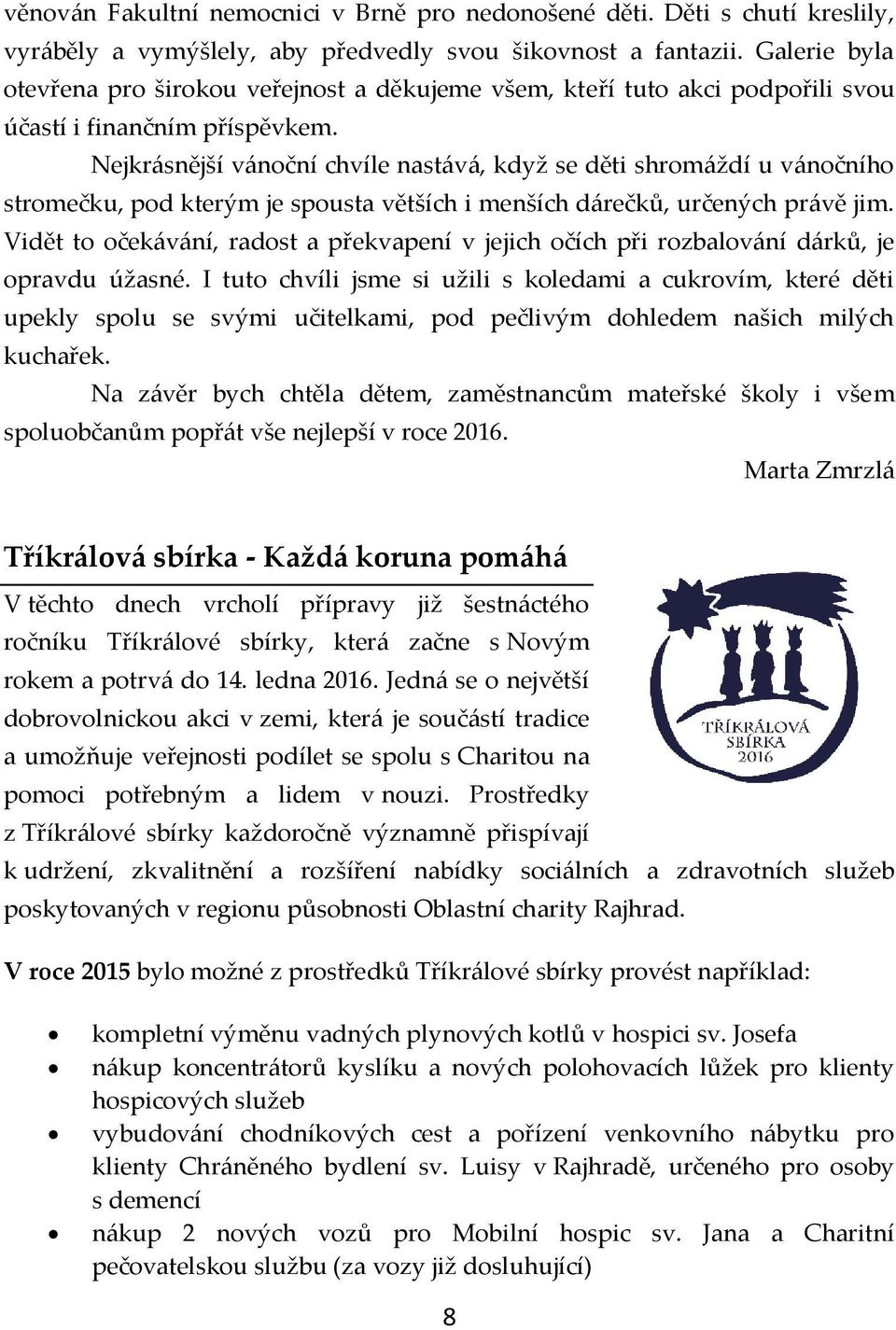 Nejkrásnější vánoční chvíle nastává, když se děti shromáždí u vánočního stromečku, pod kterým je spousta větších i menších dárečků, určených právě jim.