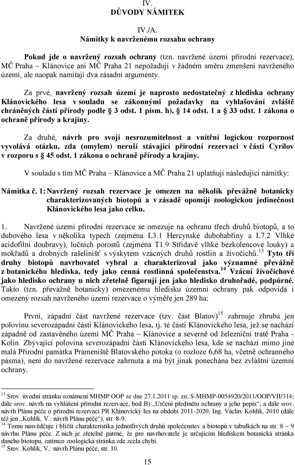 Za prvé, navržený rozsah území je naprosto nedostatečný z hlediska ochrany Klánovického lesa v souladu se zákonnými požadavky na vyhlašování zvláště chráněných částí přírody podle 3 odst. 1 písm.