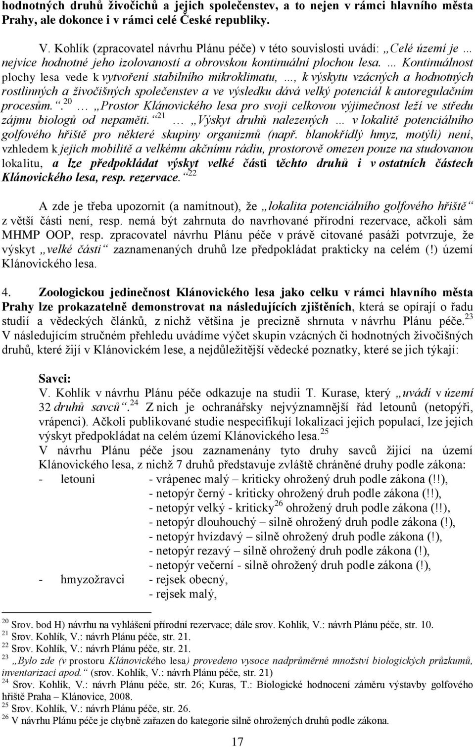 Kontinuálnost plochy lesa vede k vytvoření stabilního mikroklimatu,, k výskytu vzácných a hodnotných rostlinných a živočišných společenstev a ve výsledku dává velký potenciál k autoregulačním