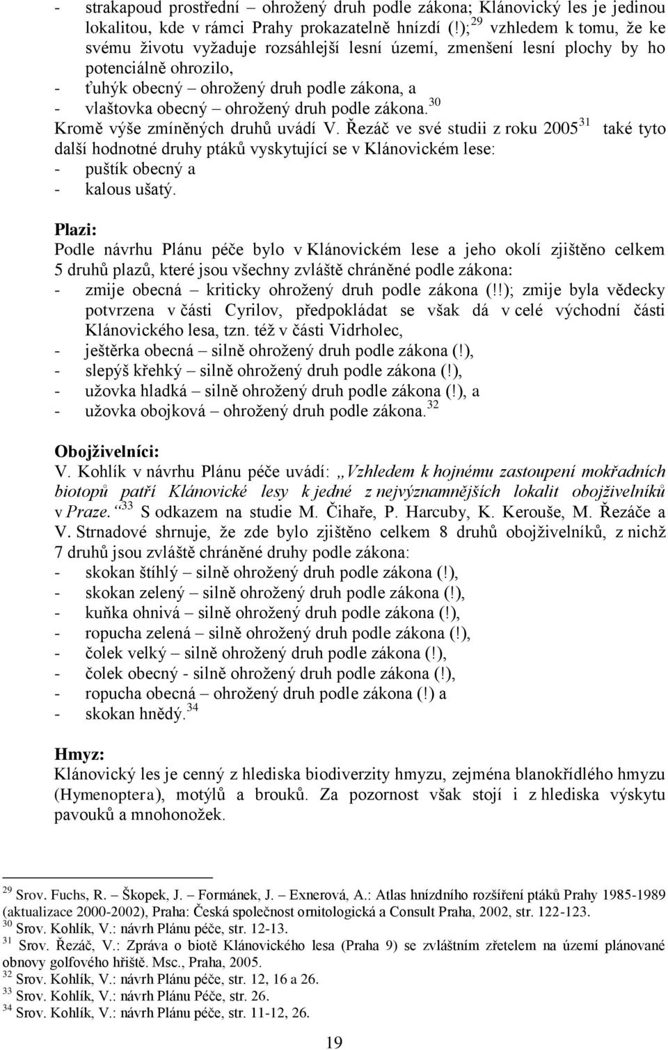 druh podle zákona. 30 Kromě výše zmíněných druhů uvádí V. Řezáč ve své studii z roku 2005 31 také tyto další hodnotné druhy ptáků vyskytující se v Klánovickém lese: - puštík obecný a - kalous ušatý.