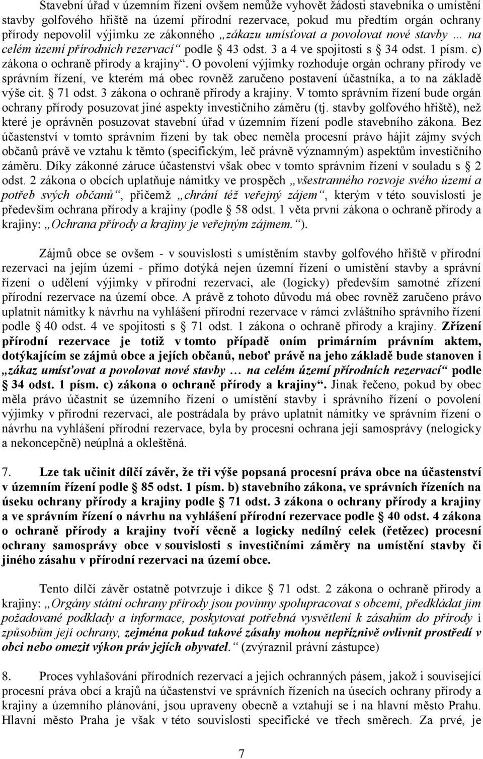 O povolení výjimky rozhoduje orgán ochrany přírody ve správním řízení, ve kterém má obec rovněţ zaručeno postavení účastníka, a to na základě výše cit. 71 odst. 3 zákona o ochraně přírody a krajiny.