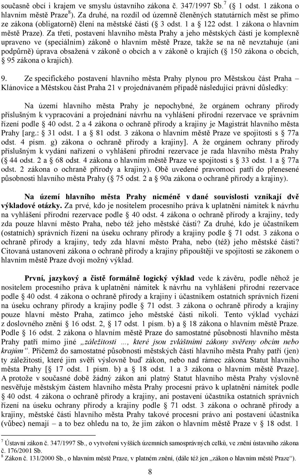 Za třetí, postavení hlavního města Prahy a jeho městských částí je komplexně upraveno ve (speciálním) zákoně o hlavním městě Praze, takţe se na ně nevztahuje (ani podpůrně) úprava obsaţená v zákoně o