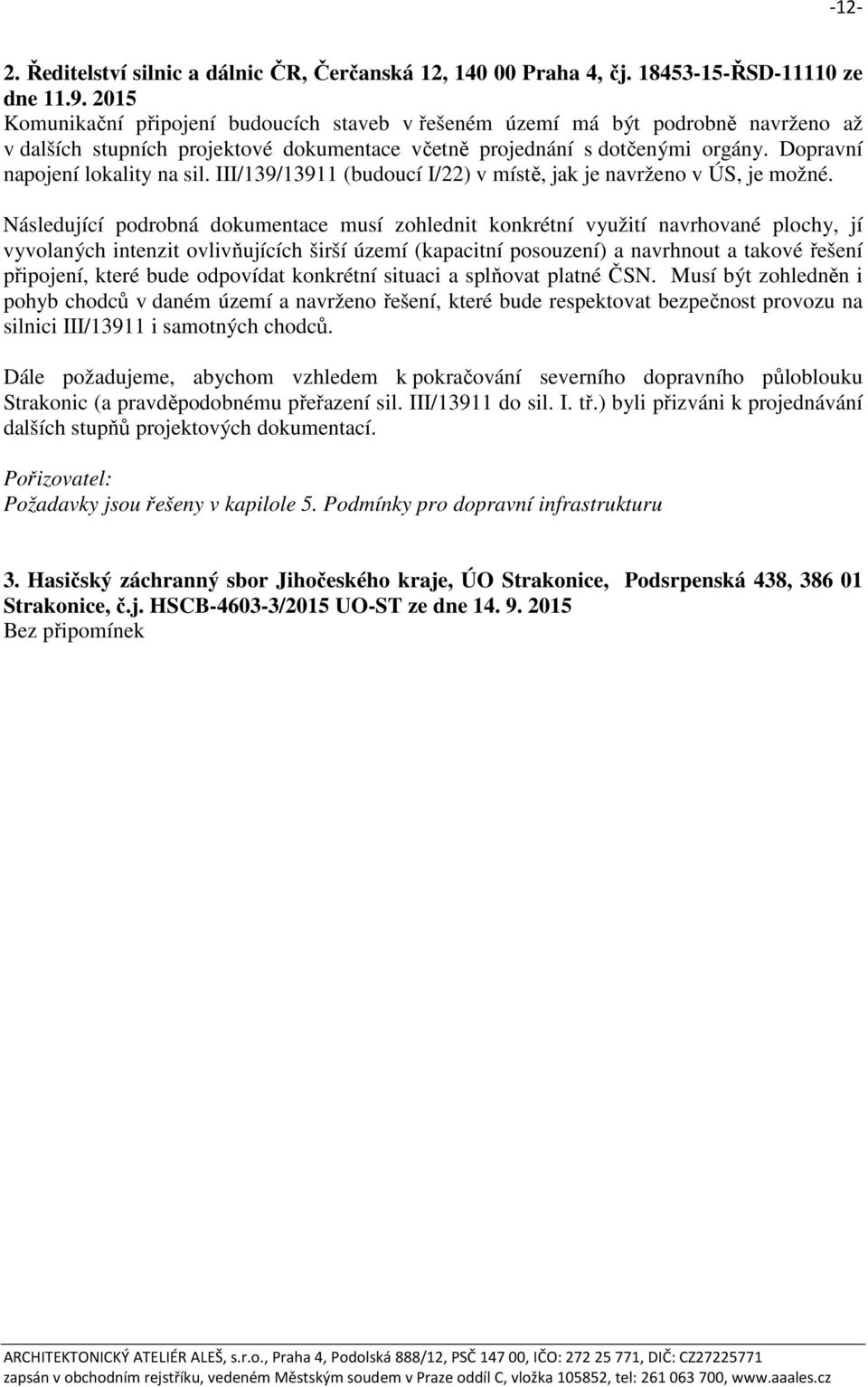 Dopravní napojení lokality na sil. III/139/13911 (budoucí I/22) v místě, jak je navrženo v ÚS, je možné.