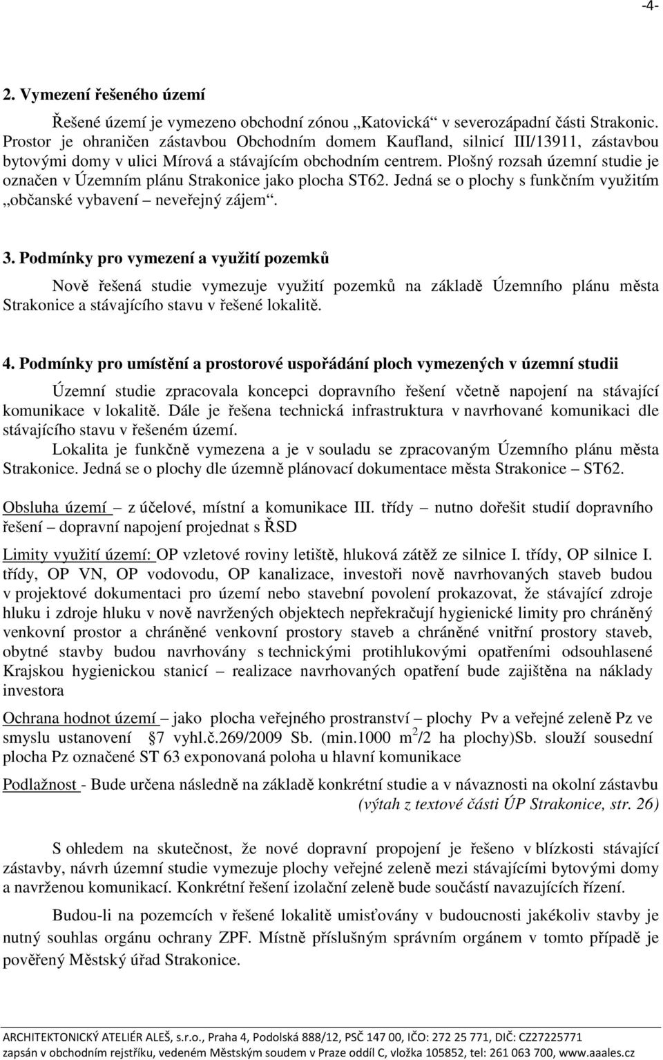 Plošný rozsah územní studie je označen v Územním plánu Strakonice jako plocha ST62. Jedná se o plochy s funkčním využitím občanské vybavení neveřejný zájem. 3.