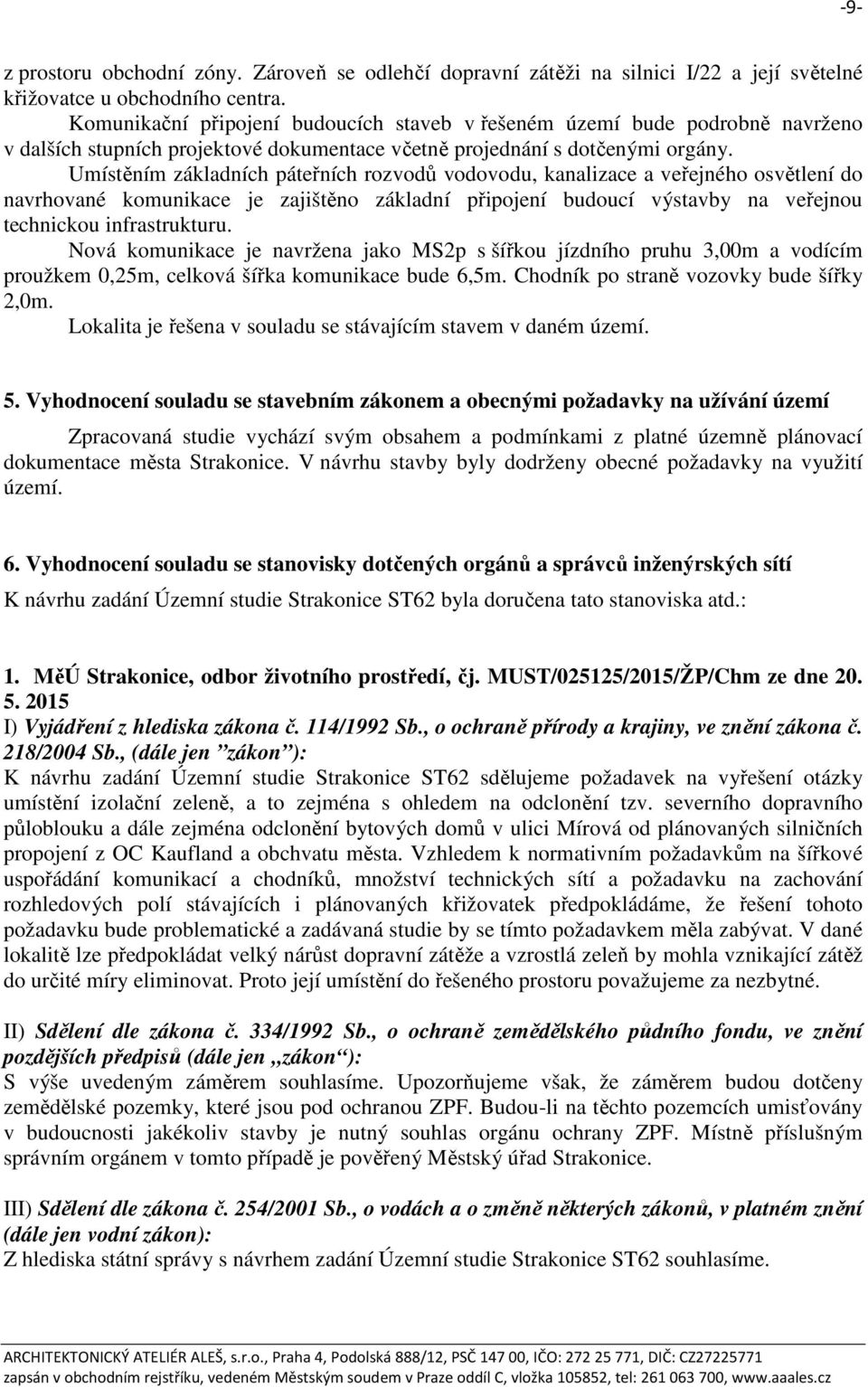 Umístěním základních páteřních rozvodů vodovodu, kanalizace a veřejného osvětlení do navrhované komunikace je zajištěno základní připojení budoucí výstavby na veřejnou technickou infrastrukturu.