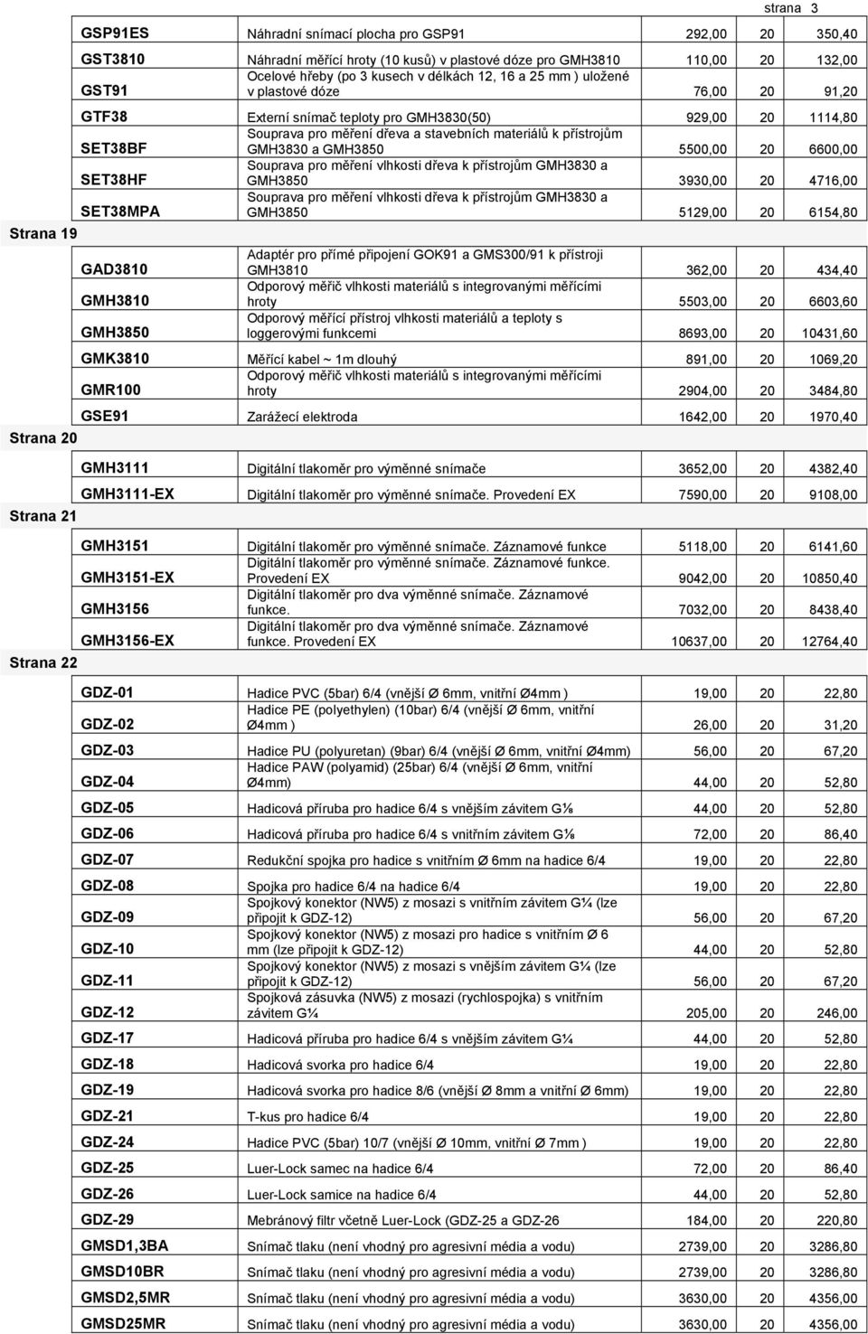 stavebních materiálů k přístrojům GMH3830 a GMH3850 5500,00 20 6600,00 SET38HF Souprava pro měření vlhkosti dřeva k přístrojům GMH3830 a GMH3850 3930,00 20 4716,00 SET38MPA Souprava pro měření